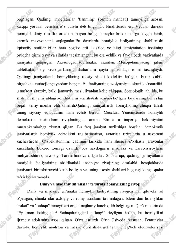 gi gilam tabletkalar, boy savdogarlarning shaharlarni qayta qurishdagi rolini tasdiqlaydi. qadimgi jamiyatlarda homiylikning asosiy shakli kollektiv bo‘lgan: butun qabila birgalikda muhtojlarga yordam bergan. bu faoliyatning evolyutsiyasi shuni ko‘rsatadiki, u nafaqat shaxsiy, balki jamoaviy mas’uliyatdan kelib chiqqan. sotsiologik tahlilda, bu shakllanish jamiyatdagi konfliktlarni yumshatish vositasi bo‘lgan: boylarning homiyligi orqali sinfiy nizolar oldi olinardi.qadimgi jamiyatlarda homiylikning chuqur tahlili uning siyosiy oqibatlarini ham ochib beradi. masalan, yunonistonda homiylik demokratik institutlarni rivojlantirgan, ammo rimda u imperiya hokimiyatini mustahkamlashga xizmat qilgan. bu farq jamiyat tuzilishiga bog‘liq: demokratik jamiyatlarda homiylik ochiqlikni rag‘batlantirsa, avtoritar tizimlarda u nazoratni kuchaytirgan. o‘zbekistonning qadimgi tarixida ham shunga o‘xshash jarayonlar kuzatiladi: buxoro xonligi davrida boy savdogarlar madrasa va karvonsaroylarni moliyalashtirib, savdo yo‘llarini himoya qilganlar. shu tariqa, qadimgi jamiyatlarda homiylik faoliyatining shakllanishi insoniyat rivojining dastlabki bosqichlarida jamiyatni birlashtiruvchi kuch bo‘lgan va uning asosiy shakllari bugungi kunga qadar ta’sir ko‘rsatmoqda. diniy va madaniy an’analar ta’sirida homiylikning rivoji diniy va madaniy an’analar homiylik faoliyatining rivojida …