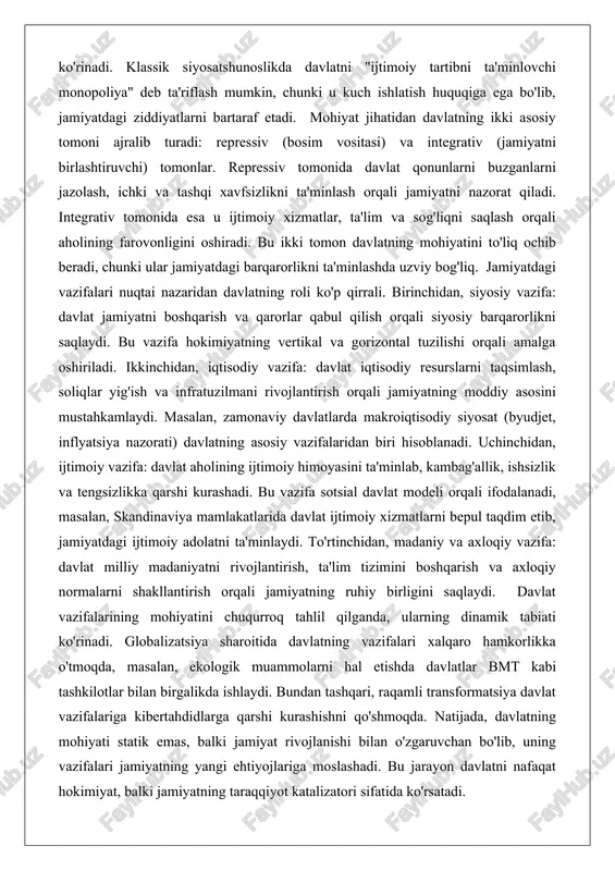 at vazifalarining mohiyatini chuqurroq tahlil qilganda, ularning dinamik tabiati ko'rinadi. globalizatsiya sharoitida davlatning vazifalari xalqaro hamkorlikka o'tmoqda, masalan, ekologik muammolarni hal etishda davlatlar bmt kabi tashkilotlar bilan birgalikda ishlaydi. bundan tashqari, raqamli transformatsiya davlat vazifalariga kibertahdidlarga qarshi kurashishni qo'shmoqda. natijada, davlatning mohiyati statik emas, balki jamiyat rivojlanishi bilan o'zgaruvchan bo'lib, uning vazifalari jamiyatning yangi ehtiyojlariga moslashadi. bu jarayon davlatni nafaqat hokimiyat, balki jamiyatning taraqqiyot katalizatori sifatida ko'rsatadi. davlatning ijtimoiy tabiatini ifodalovchi omillar davlatning ijtimoiy tabiati uning jamiyatdagi o'rni va munosabatlar tizimida namoyon bo'ladi. bu tabiatni ifodalovchi omillar orasida birinchisi – sinfiy va ijtimoiy tuzilishdir. davlat jamiyatdagi sinfiy ziddiyatlarni yumshatish yoki saqlab qolish vositasi sifatida ishlaydi. masalan, kapitalistik jamiyatda davlat burjua sinfining manfaatlarini himoya qiladi, ammo ijtimoiy islohotlar orqali ishchi sinfining ehtiyojlarini ham hisobga oladi. sotsialistik nazariyada esa davlat ishchi sinfining diktaturasi sifatida ijtimoiy tenglikni ta'minlaydi. ikkinchi omil – etnik va milliy xilma-xillikdir. davlatning ijtimoiy tabiati milliy birlikni ta'minlash orqali ifodalanadi, …