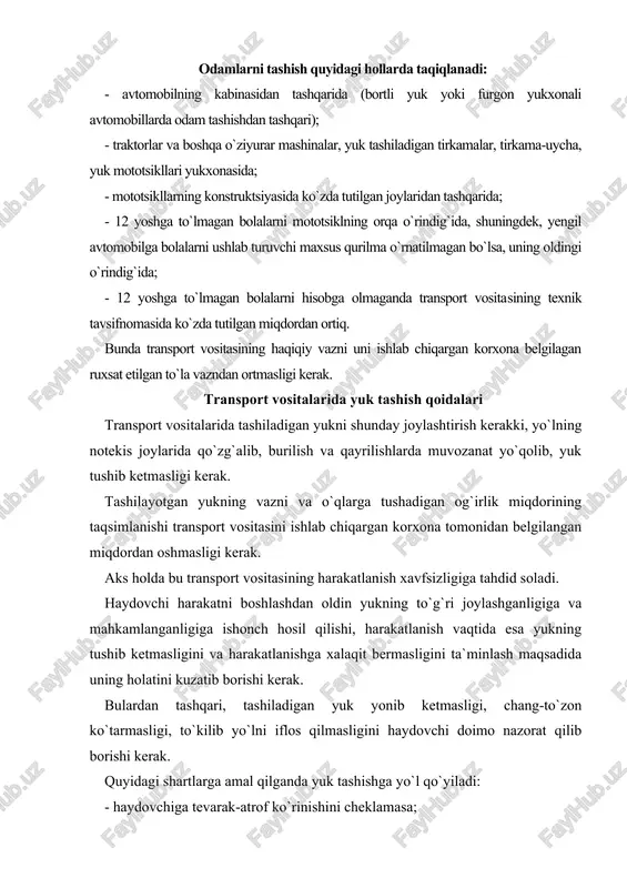aqtida esa yukning tushib ketmasligini va harakatlanishga xalaqit bermasligini ta`minlash maqsadida uning holatini kuzatib borishi kerak. bulardan tashqari, tashiladigan yuk yonib ketmasligi, chang-to`zon ko`tarmasligi, to`kilib yo`lni iflos qilmasligini haydovchi doimo nazorat qilib borishi kerak. quyidagi shartlarga amal qilganda yuk tashishga yo`l qo`yiladi: - haydovchiga tevarak-atrof ko`rinishini cheklamasa; - transport vositasini boshqarishni qiyinlashtirmasa va muvozanatni buzmasa; - tashqi yoritish asboblari va yorug`lik qaytargichlarni, davlat raqami va taniqlik belgilarini, shuningdek, ishoralarni va qo`l bilan beriladigan ishoralarning ko`rinishini to`smasa; - shovqin solmasa, chang ko`tarmasa, yo`lni va atrof-muhitni iflos qilmasa. agar yukning joylashuvi va holati qayd etilgan talablarga javob bermasa, haydovchi yuqorida sanab o`tilgan qoidalar buzilishini bartaraf etish choralarini ko`rishi, uning iloji bo`lmasa, bundan keyingi harakatlanishni to`xtatishi shart. transport vositasining gabaritlaridan old yoki orqa tomonga bir metrdan, gabarit chiroqlarining chetki qismidan 0,4 metrdan ortiq, chiqib turgan yuk ushbu qoidalarning 28.3 bandiga muvofiq, «katta o`lchamli yuk» belgisi bilan belgilanishi, qorong`i vaqtda va yetarlicha ko`rinmaydigan sharoitda …