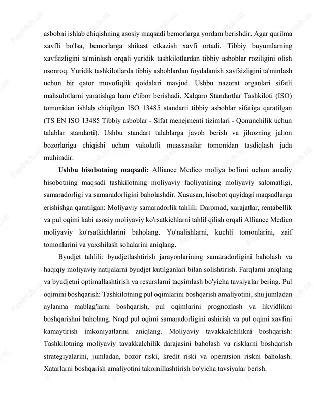ing samaradorligi va samaradorligini baholashga yordam beradi. qarorlarni qo'llab-quvvatlash: hisobot tashkilotda qaror qabul qilish jarayonlarini qo'llab-quvvatlash uchun qimmatli tushunchalar va tahlillarni taqdim etadi. u manfaatdor tomonlarni moliyaviy boshqaruv, resurslarni taqsimlash va strategik rejalashtirish bo'yicha asosli qarorlar qabul qilish uchun zarur bo'lgan ma'lumotlar bilan ta'minlaydi. risklarni boshqarish: moliyaviy risklar va zaifliklarni aniqlash orqali hisobot alliance medico moliyaviy barqarorligi va barqarorligiga potentsial tahdidlarni yumshatish uchun risklarni boshqarish strategiyalarini ishlab chiqishda yordam beradi. muvofiqlik monitoringi: bu me'yoriy talablar, buxgalteriya standartlari va ichki siyosatlarga rioya etilishini nazorat qilishda yordam beradi. hisobot nomuvofiqlik joylarini ajratib ko'rsatish orqali qonunchilik va me'yoriy bazalarga rioya qilishni ta'minlash uchun tuzatish choralarini ko'rish imkonini beradi. doimiy takomillashtirish: takomillashtirish sohalarini aniqlash va amaliy tavsiyalarni ishlab chiqish orqali hisobot moliya bo'limida doimiy takomillashtirish bo'yicha sa'y-harakatlarni osonlashtiradi. u eng yaxshi amaliyotlarni joriy etish va umumiy samaradorlikni oshirish uchun moliyaviy jarayonlarni optimallashtirishni qo'llab-quvvatlaydi. aloqa vositasi: hisobot moliyaviy ma'lumotlar, tahlillar va tavsiyalarni turli manfaatdor tomonlarga, …