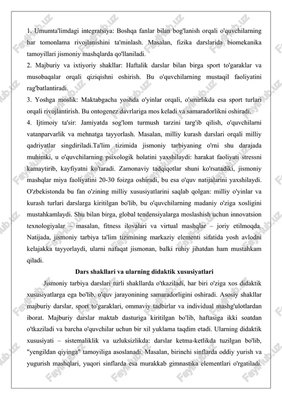 i, u o'quvchilarning psixologik holatini yaxshilaydi: harakat faoliyati stressni kamaytirib, kayfiyatni ko'taradi. zamonaviy tadqiqotlar shuni ko'rsatadiki, jismoniy mashqlar miya faoliyatini 20-30 foizga oshiradi, bu esa o'quv natijalarini yaxshilaydi. o'zbekistonda bu fan o'zining milliy xususiyatlarini saqlab qolgan: milliy o'yinlar va kurash turlari darslarga kiritilgan bo'lib, bu o'quvchilarning madaniy o'ziga xosligini mustahkamlaydi. shu bilan birga, global tendensiyalarga moslashish uchun innovatsion texnologiyalar – masalan, fitness ilovalari va virtual mashqlar – joriy etilmoqda. natijada, jismoniy tarbiya ta'lim tizimining markaziy elementi sifatida yosh avlodni kelajakka tayyorlaydi, ularni nafaqat jismonan, balki ruhiy jihatdan ham mustahkam qiladi. dars shakllari va ularning didaktik xususiyatlari jismoniy tarbiya darslari turli shakllarda o'tkaziladi, har biri o'ziga xos didaktik xususiyatlarga ega bo'lib, o'quv jarayonining samaradorligini oshiradi. asosiy shakllar majburiy darslar, sport to'garaklari, ommaviy tadbirlar va individual mashg'ulotlardan iborat. majburiy darslar maktab dasturiga kiritilgan bo'lib, haftasiga ikki soatdan o'tkaziladi va barcha o'quvchilar uchun bir xil yuklama taqdim etadi. ularning didaktik xususiyati – sistemaliklik …