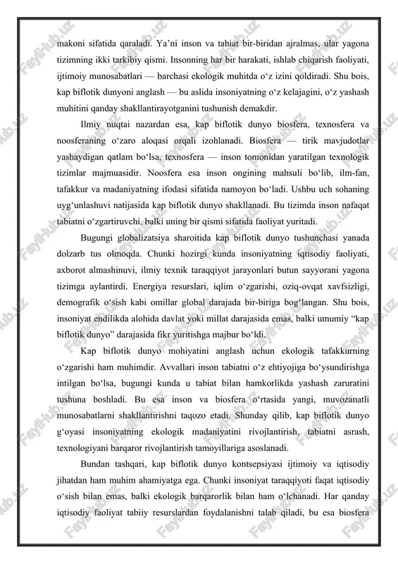 asi yanada dolzarb tus olmoqda. chunki hozirgi kunda insoniyatning iqtisodiy faoliyati, axborot almashinuvi, ilmiy texnik taraqqiyot jarayonlari butun sayyorani yagona tizimga aylantirdi. energiya resurslari, iqlim o‘zgarishi, oziq-ovqat xavfsizligi, demografik o‘sish kabi omillar global darajada bir-biriga bog‘langan. shu bois, insoniyat endilikda alohida davlat yoki millat darajasida emas, balki umumiy “kap biflotik dunyo” darajasida fikr yuritishga majbur bo‘ldi. kap biflotik dunyo mohiyatini anglash uchun ekologik tafakkurning o‘zgarishi ham muhimdir. avvallari inson tabiatni o‘z ehtiyojiga bo‘ysundirishga intilgan bo‘lsa, bugungi kunda u tabiat bilan hamkorlikda yashash zaruratini tushuna boshladi. bu esa inson va biosfera o‘rtasida yangi, muvozanatli munosabatlarni shakllantirishni taqozo etadi. shunday qilib, kap biflotik dunyo g‘oyasi insoniyatning ekologik madaniyatini rivojlantirish, tabiatni asrash, texnologiyani barqaror rivojlantirish tamoyillariga asoslanadi. bundan tashqari, kap biflotik dunyo kontsepsiyasi ijtimoiy va iqtisodiy jihatdan ham muhim ahamiyatga ega. chunki insoniyat taraqqiyoti faqat iqtisodiy o‘sish bilan emas, balki ekologik barqarorlik bilan ham o‘lchanadi. har qanday iqtisodiy faoliyat tabiiy resurslardan foydalanishni talab …