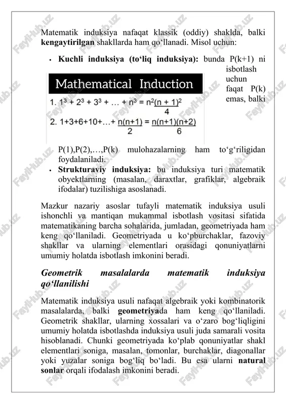 rining yig‘indisini induksiya yordamida topish mumkin. geometriya — bu fazodagi shakllar va ularning o‘zaro munosabatlarini o‘rganadigan matematikaning muhim tarmog‘i bo‘lib, uning asosini isbotlash tashkil etadi. har qanday geometrik teorema yoki xulosa qat’iy mantiqiy dalillar orqali isbotlanishi zarur. shu jihatdan matematik induksiya usuli geometriyada ishonchli va samarali isbotlash vositasi sifatida alohida ahamiyat kasb etadi. matematik induksiya usuli — bu mulohazalarning barcha natural sonlar uchun to‘g‘riligini mantiqiy yo‘l bilan isbotlash metodidir. uning nazariy asosi peano aksiomalariga tayanadi. bu aksiomalarga ko‘ra, agar biror mulohaza eng kichik son uchun to‘g‘ri bo‘lsa va u ma’lum n uchun to‘g‘riligidan n=k+1 uchun ham to‘g‘riligini keltirib chiqarsa, u holda mazkur mulohaza barcha natural sonlar uchun to‘g‘ridir. shu tarzda induksiya usuli cheksiz ko‘p holatlarni yagona mantiqiy qadamlar orqali isbotlash imkonini beradi. geometriyada matematik induksiya usuli ko‘plab qonuniyat va formulalarni isbotlashda qo‘llanadi. masalan, nnn-burchakning ichki burchaklari yig‘indisi formulasi (n−2)×180∘, diagonallar soni formulasi yoki fazoviy shakllarning (piramida, prizma va boshqalar) elementlari …