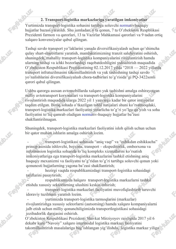 ntirish mexanizmlari, hududiy kichik biznes logistik tizim subyektlarining samarali faoliyatiga xalaqit qilayotgan muammolarni tadqiq etish va uni bartaraf etish chora-tadbirlarini ko’rish dolzarb masalalar hisoblanadi. 2. transport-logistika markazlariga yaratilgan imkoniyatlar hozirgi vaqtda o’zbekistonning eksport salohiyatini oshirish hamda mahalliy mahsulotni sotish bozorlarini kengaytirish zarurati tashqi savdo yo’nalishlarini diversifikasiyalash uchun qulay shart-sharoitlar yaratishni, o’zbekiston respublikasining eksport mahsuloti istiqbolli xalqaro bozorlarga chiqishini ta’minlaydigan maksimal darajada samarali, muqobil tranzit yo’laklarini shakllantirishni taqozo qilmoqda. respublikamiz mintaqamizdagi eng yaxshi transport infratuzilmasiga ega davlat hisoblanadi. davlatimiz hududidan 42530 km avtoyo’l, 4500 km temir yo’li (har 10000 km ga 150 km) o’tadi va mamlakatimizni mintaqaning muhim transport koridorlariga ulaydi. o’zbekistonning tranzit davlati sifatida ayniqsa afg’onistonga kirish va afg’oniston orqali bandar abbos va chobahor portlariga chiqish imkoniyati, tojikiston respublikasiga kirishi muhim hisoblanadi. mohiyati oshib borayotgan andijon-o’sh-saritoshirkeshtom- qashqar koridori dunyo tarixidagi eng buyuk loyihalardan bo’lgan va xitoy xalq respublikasi tomonidan taklif qilingan “bir makon - bir yo’l” (belt and road initiative …