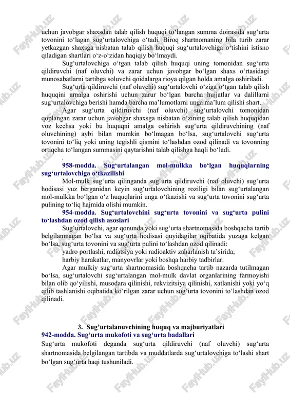 asida quyidagilar to‘g‘risida kelishuvga erishilishi lozim: sug‘urtalangan shaxs to‘g‘risida; sug‘urtalangan shaxs hayotida yuz berishi ehtimol tutilib sug‘urta amalga oshirilayotgan voqea (sug‘urta hodisasi)ning xususiyati to‘g‘risida; sug‘urta puli miqdori to‘g‘risida; sug‘urta mukofotining miqdori va uni to‘lash muddati (muddatlari) to‘g‘risida; shartnomaning amal qilish muddati to‘g‘risida. taraflarning kelishuviga binoan shartnomaga boshqa shartlar ham kiritilishi mumkin. agar sug‘urta shartnomasi sug‘urta qildiruvchi, sug‘urtalangan shaxs yoki naf oluvchi hisoblangan fuqaroning ahvolini qonun hujjatlarida belgilangan qoidalarga nisbatan yomonlashtiradigan shartlarni o‘z ichiga olsa, shartnomaning ana shu shartlari o‘rniga qonun hujjatlarining tegishli qoidalari qo‘llaniladi. 2. sug’urtalovchining sug’urtalanuvchi oldidagi huquq va majburiyatlari. 932-modda. sug‘urtalovchining sug‘urta xavfini baholash huquqi oldingi tahrirga qarang. mol-mulkni sug‘urtalash shartnomasi tuzilayotganida sug‘urtalovchi sug‘urta qilinayotgan mol-mulkni ko‘zdan kechirishga, zarurat bo‘lganda esa uning haqiqiy qiymatini belgilash maqsadida baholashdan o‘tkazishni tashkil etishga haqli. shaxsiy sug‘urta shartnomasi tuzilayotganida sug‘urtalovchi sug‘urta qilinayotgan shaxs sog‘lig‘ining haqiqiy holatini aniqlash uchun uni tekshirtirishga haqli. ushbu modda asosida sug‘urtalovchi tomonidan sug‘urta xavfini baholash boshqa holatni isbotlashga …