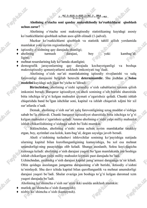 82,4 ming kishi; 1.08.2007 - 83,7 ming kishi; 1.10.1997 - 84,2 ming kishi; bu erda dastlab vaqt oralig’i va yonma-yon keltirilgan katorlarning o’rtachalari aniqlanadi. birinchi vaqt oralig’i va yonma-yon katorlarning o’rtachalari esa ming kishini tashkil qiladi. shu tartibda boshqa qdtorlar uchun qam qisoblab chiqqanimizdan so’ng aholi sonining o’rtachasini aniq-laymiz: aholining o’rtacha soni qanday makroiktisodiy ko’rsatkichlarni qisoblash uchun zarur? aholining o’rtacha soni makroiqtisodiy statistikaning kuyidagi asosiy ko’rsatkichlarini qisoblash uchun asos qilib olinadi (1-jadval). mazkur ko’rsatkichlarni qisoblash va statistik tahlil qilish yordamida mamlakat yoki ayrim regionlardagi: · iqtisodiy o’sishning qay darajada ekanligi; · aholining turmush darajasi, boy yoki kambag’al- ligini; · mehnat resurslarining kdy ko’lamda ekanligini; · demografik jarayonlarning qay darajada kechayotganligi va boshqa makroiqtisodiy qonuniyatlarni aniklash imkoniyati tug’iladi. aholining o’sish sur’ati mamlakatning iqtisodiy rivojlanishi va xalq farovonligi darajasini belgilab beruvchi determinantdir. shu jixdtdan u solou modelini kuyidagi uch jiqat bo’yicha to’ldiradi: birinchidan, aholining o’sishi iqtisodiy o’sish sabablarini taxmin qilish imkonini beradi. …