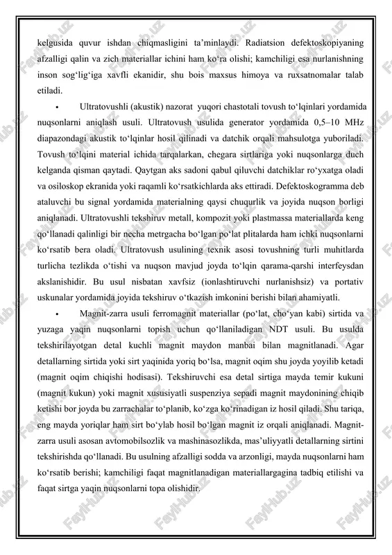 an fizika prinsipiga ko‘ra bir necha sinflarga bo‘linadi: · radiatsion (radiografik) nazorat ionlashtiruvchi nurlanish yordamida mahsulot ichki tuzilishini tekshirish usuli. bunda odatda rentgen yoki gamma nurlari qo‘llanilib, tekshirilayotgan buyum orqali o‘tkaziladi va maxsus detektor yordamida nurlanish soyasi tasviri olinadi. mahsulotning ichida zichlik yoki tarkib bir xilligi buzilgan joylar rentgenogramma tasvirida anomaliya qorong‘iroq yoki ravshanroq soya tarzida namoyon bo‘ladi. radiografik usul metall quyma detallardagi g‘ovak va bo‘shliqlarni aniqlash, payvand choklarining ichki nuqsonlarini ko‘rish kabi sohalarda keng qo‘llanadi. misol uchun, neft-gaz quvurlarini yotqizishda har bir payvand chok radiografik tekshiruvdan o‘tkazilib, ichida gözenak yoki yoriqlar yo‘qligi tasdiqlanadi bu kelgusida quvur ishdan chiqmasligini ta’minlaydi. radiatsion defektoskopiyaning afzalligi qalin va zich materiallar ichini ham ko‘ra olishi; kamchiligi esa nurlanishning inson sog‘lig‘iga xavfli ekanidir, shu bois maxsus himoya va ruxsatnomalar talab etiladi. · ultratovushli (akustik) nazorat yuqori chastotali tovush to‘lqinlari yordamida nuqsonlarni aniqlash usuli. ultratovush usulida generator yordamida 0,5–10 mhz diapazondagi akustik to‘lqinlar hosil qilinadi va …