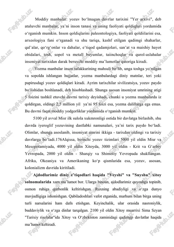 95 foizi esa, yozma dalillarga ega emas. bu davrni faqat moddiy yodgorliklar yordamida o‘rganish mumkin. 5100 yil avval misr ilk sulola xukmronligi ostida bir davlatga birlashib, shu davrda iyeroglif yozuvining dastlabki namunalari, ya’ni tarix paydo bo‘ladi. olimlar, shunga asoslanib, insoniyat umrini ikkiga - tarixdan oldingi va tarixiy davrlarga bo‘ladi.176alqissa, birinchi yozuv tizimlari 5000 yil oldin misr va mesopotamiyada, 4000 yil oldin xitoyda, 3000 yil oldin - krit va g‘arbiy yevropada, 2000 yil oldin - sharqiy va shimoliy yevropada shakllangan. afrika, okeaniya va amerikaning ko‘p qismlarida esa, yozuv, asosan, kolonializm davrida kiritiladi. ajdodlarimiz diniy e’tiqodlari haqida "veyshi" va "suyshu" xitoy solnomalarida xam ma’lumot bor. ularga binoan, ajdodlarimiz quyoshga topinib, osmon ruhiga qurbonlik keltirishgan. ruxning abadiyligi va o‘zga dunyo mavjudligiga ishonishgan. qabiladoshlari vafot etganida, marhum bilan birga uning turli narsalarini ham dafn etishgan. keyinchalik, ular orasida nasroniylik, buddaviylik va o‘zga dinlar tarqalgan. 2100 yil oldin xitoy muarrixi sima szyan "tarixiy risolalar"ida xitoy …