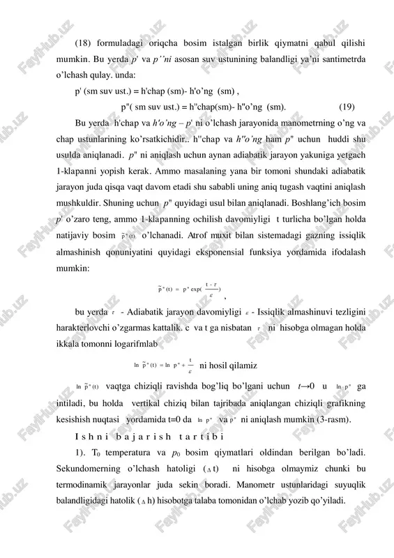 dagi temperatura hona temperaturasi bilan tenglashishini kuting. manometrning  h2 ko’rsatkichini kerakli maydonga kiriting va "dobavit v otchet" tugmachasini bosing. 10) 1-klapanni oching. boshlang’ich bosimni o’zgartirmasdan turli vaqt t qiymatlari uchun tajribani kamida 5 marta takrorlang.  so’ngra dasturning asosiy menyusidan "otchet" tugmachasini bosing va hosil bo’lgan hisobot formasini to’ldiring. asosiy menyudagi "fayl | soxranit otchet" punkti yordamida hisobotni saqlab qo’ying . diqqat! ballondagi temperatura keskin ko’tarilib ketmasligi uchun unga asta sekinlik bilan havo damlash kerak. bundan tashqari ustundagi suyuqlikning quyi darajasi qizil ehtiyot chizig’iga yetib bormasligi kerak. aks holda avtomatik ravishda jarayon to’xtatiladi. o’lchash natijalarini hisoblashga doir ko’rsatmalar 1. olingan natijalar asosida (t)" ~ ln p = a t + b to’g’ri chiziq yasalib uning parametrlari a va b hisoblanadi. 2. shu parametrlar yordamida ln p" va r" hisoblanadi (3-rasmga qarang). 3. r" ning r' ga nisbatini aniqlang (olingan natijalar asosida qanday qilib p' ni hisoblash mumkin? ) 4. …