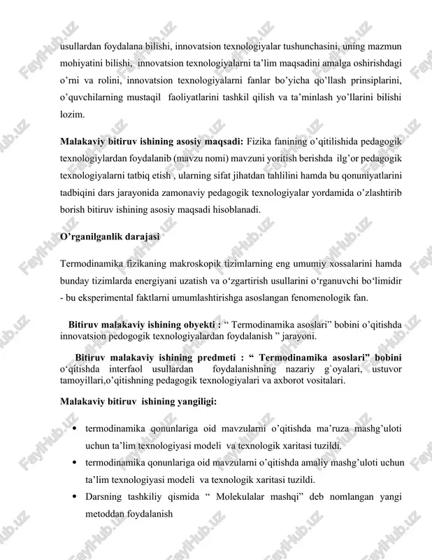 lashtirishga asoslangan fenomenologik fan. bitiruv malakaviy ishining obyekti : “ termodinamika asoslari” bobini o’qitishda innovatsion pedogogik texnologiyalardan foydalanish ” jarayoni. bitiruv malakaviy ishining predmeti : “ termodinamika asoslari” bobini o‘qitishda interfaol usullardan foydalanishning nazariy g`oyalari, ustuvor tamoyillari,o’qitishning pedagogik texnologiyalari va axborot vositalari. malakaviy bitiruv ishining yangiligi: · termodinamika qonunlariga oid mavzularni o’qitishda ma’ruza mashg’uloti ushun ta’lim texnologiyasi modeli va texnologik xaritasi tuzildi. · termodinamika qonunlariga oid mavzularni o’qitishda amaliy mashg’uloti ushun ta’lim texnologiyasi modeli va texnologik xaritasi tuzildi. · darsning tashkiliy qismida “ molekulalar mashqi” deb nomlangan yangi metoddan foydalanish bitiruv malakaviy ishining tuzilishi: bmi kirish, asosiy qism ikki bobdan iborat, xulosalar, adabiyotlar ro‘yhati hamda internet ma’lumotlaridan iborat bo‘lib jami 70 betni tashkil qiladi. i-bob. umumiy o’rta ta’lim maktablarida fizika fanining nazariy asoslari. 1.1. umumiy o’rta ta”lim maktablarida 9-sinf fizika fani bo’yicha dts talablari. uqtirish xati maktabda fizika ta’limining ahamiyati uning fan-texnika va texnologiya taraqqiyotida, ishlab chiqarish sohalari va kundalik …