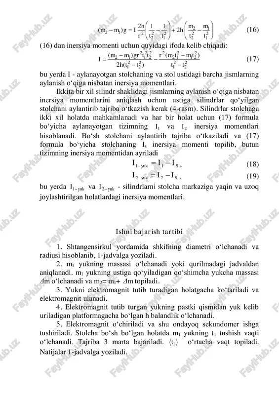 hlar takrorlanadi. yukning qo‘shimcha yukcha bilan birgalikda ushish uchun ketgan o‘rtacha vaqti 2t topiladi. natijalar 1- jadvalga yoziladi. 7. silindrlarni stolchaning markaziga yaqin holatda o‘rnatiladi, 5- va 6- qismlardagi o‘lchashlar takrorlanib, m1, m2 yuklarning o‘rtacha tushish vaqti  1t ,  2t aniqlanadi va natijalar 1-jadvalga yoziladi. 8. silindrni stolcha chetiga yaqin holatda o‘rnatiladi. 5- va 6- qismlardagi o‘lchashlar takrorlanib, m1, m2 yuklarning o‘rtacha tushish vaqti  1t ,  2t topiladi va natijalar 1-jadvalga yoziladi. 9. shtangensirkul yordamida silindrning diametri o‘lchanadi. 10. silindrni stolcha markazi va chetiga yaqin holatda o‘rnatish uchun mo‘ljallangan o‘qchalar orasidagi 2d1 va 2d2 masofalar o‘lchanadi hamda d1, d2 qiymatlar 2-jadvalga yoziladi. 11. silindrning bittasi tarozida tortiladi va uning m0 massasi 2- jadvalga yoziladi. o‘lchash natijalarini hisoblashga doir uslubiy ko‘rsatmalar 1. (17) formulaga 1t va 2t ning qiymatlarini qo‘yib bo‘sh stolchaning inersiya momenti is topiladi. 2. (17) formulaga  1t ,  2t ning qiymatlarini qo‘yib, …