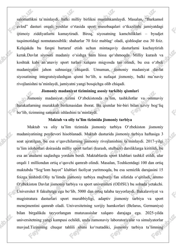 z. kelajakda bu farqni bartaraf etish uchun mintaqaviy dasturlarni kuchaytirish kerak.davlat siyosati madaniy o‘sishga ham hissa qo‘shmoqda. milliy kurash va koshtak kabi an’anaviy sport turlari xalqaro miqyosda tan olindi, bu esa o‘zbek madaniyatini jahon sahnasiga chiqardi. umuman, jismoniy madaniyat davlat siyosatining integratsiyalashgan qismi bo‘lib, u nafaqat jismoniy, balki ma’naviy rivojlanishni ta’minlaydi, jamiyatni yangi bosqichga olib chiqadi. jismoniy madaniyat tizimining asosiy tarkibiy qismlari jismoniy madaniyat tizimi o‘zbekistonda ta’lim, tashkilotlar va ommaviy harakatlarning murakkab birikmasidan iborat. bu qismlar bir-biri bilan uzviy bog‘liq bo‘lib, tizimning samarali ishlashini ta’minlaydi. maktab va oliy ta’lim tizimida jismoniy tarbiya maktab va oliy ta’lim tizimida jismoniy tarbiya o‘zbekiston jismoniy madaniyatining poydevori hisoblanadi. maktab dasturida jismoniy tarbiya haftasiga 3 soat ajratilgan, bu esa o‘quvchilarning jismoniy rivojlanishini ta’minlaydi. 2017-yilgi ta’lim islohotlari doirasida milliy sport turlari (kurash, stulbazi) darsliklarga kiritildi, bu esa an’analarni saqlashga yordam berdi. maktablarda sport klublari tashkil etildi, ular orqali 1 milliondan ortiq o‘quvchi qamrab olindi. masalan, toshkentdagi …