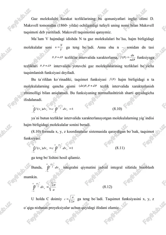 otlar orasidagi umumiy bog`lanishni ko`ramiz. nisbiy tezliklar orqali maksvell taqsimoti embed equation.3 (8.19) ko`rinishida ifodalanishini aytgan edik. bu yerda ekanligini e`tiborga olsak, (8.20) bo`ladi. bu ifodaga bolsman taqsimotidagi u ning qiymatini qo`ysak, (8.21) umumlashgan maksvell-bolsman taqsimoti hosil bo`ladi. shunday qilib, maksvell taqsimoti muvozanat holatdagi, ya`ni doimiy temperaturadagi gaz molekulalarining tezliklar bo`yicha taqsimotini ifodalaydi va tashqi potensial maydonga bog`liq emas. bolsman taqsimoti esa doimiy temperaturadagi gaz molekulalrining tashqi potensial maydondagi konsentratsiyani taqsimotini ifodalab, gaz molekulalari tezliklar taqsimotiga bog`liq emas. maksvell taqsimotini tajribada nemis fizigi otto shtern 1920- yil tekshirdi. keyinchalik 1947- yilda o. shtefn, isterman va simpsonlar bilan birgalikda molekulyar dastalar usulidan foydalanib, maksvell taqsimotining bajarilishini molekulalarning og`irlik kuchi maydonida erkin tushishida ham kuzatdi va maksvell taqsimoti qonunini to`g`ri ekanligini isbotladi. bolsman taqsimotini: ya`ni molekulalarning konsentratsion taqsimoti bolsman qonuniyatiga bo`ysunishini tajribada j. perren aniqladi. buning uchun u bir-biriga aralashmaydigan ikki suyuqlikdan emulsiya tayyorlab, bir emulsiyada ikkinchisini muallaq turadigan mayda tomchilarini hosil …
