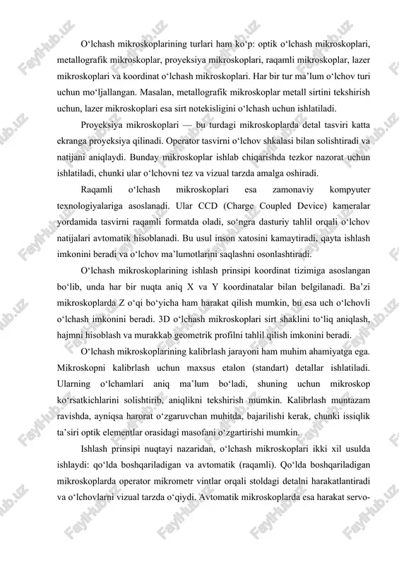 agi buzilishlar darajasi bo‘lib, u minimal bo‘lishi kerak. o‘lchash mikroskoplari ishlab chiqarishning turli bosqichlarida qo‘llaniladi: yangi detallarni loyihalashda, ishlab chiqarish jarayonini nazorat qilishda, tayyor mahsulotni sertifikatlashda va ilmiy tadqiqotlarda. mashinasozlikda ularning roli ayniqsa katta, chunki ular nozik detallar o‘lchamlarini aniqlik bilan nazorat qilish imkonini beradi. o‘lchash mikroskoplarining zamonaviy rivojlanish yo‘nalishlari optoelektronika, lazer texnologiyasi va sun’iy intellekt bilan bog‘liq. masalan, lazer skanerlash mikroskoplari sirt profilini kontakt bo‘lmagan usulda 3d formatda qayta tiklaydi. sun’iy intellekt esa tasvirni avtomatik tahlil qiladi, defektlarni aniqlaydi va o‘lchovlarni tezlashtiradi. nano-o‘lchov mikroskoplari esa nanometr darajasidagi o‘lchovlarni amalga oshiradi. ular ilmiy tadqiqotlar, yarimo‘tkazgich sanoati va mikroelektronika uchun mo‘ljallangan. atom-kuch mikroskoplari (afm) yoki skanerlovchi tunnelli mikroskoplar (stm) bu yo‘nalishdagi eng ilg‘or texnologiyalar hisoblanadi. o‘lchash mikroskoplari hozirda iso 10360 va gost 8074 kabi xalqaro standartlarga muvofiq ishlab chiqiladi. bu standartlar o‘lchov aniqligi, kalibrlash usullari va o‘lchov natijalarining ishonchliligini kafolatlaydi. xulosa qilib aytganda, o‘lchash mikroskoplari nozik texnika va mashinasozlikda aniqlikni ta’minlovchi …