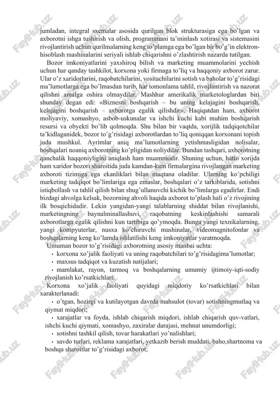 i bo’lib qolmoqda. shu bilan bir vaqtda, xorijlik tadqiqotchilar ta’kidlaganidek, bozor to’g’risidagi axborotlardan to’liq qoniqqan korxonani topish juda mushkul. ayrimlar aniq ma’lumotlarning yetishmasligidan nolisalar, boshqalari noaniq axborotning ko’pligidan noliydilar. bundan tashqari, axborotning qanchalik haqqoniyligini aniqlash ham muammodir. shuning uchun, hatto xorijda ham xaridor bozori sharoitida juda kamdan-kam firmalargina rivojlangan marketing axboroti tizimiga ega ekanliklari bilan maqtana oladilar. ularning ko’pchiligi marketing tadqiqot bo’limlariga ega emaslar, boshqalari o’z tarkiblarida, sotishni istiqbollash va tahlil qilish bilan shug’ullanuvchi kichik bo’limlarga egadirlar. endi bizdagi ahvolga kelsak, bozorning ahvoli haqida axborot to’plash hali o’z rivojining ilk bosqichidadir. lekin yangidan-yangi talablarning shiddat bilan rivojlanishi, marketingning baynalminallashuvi, raqobatning keskinlashishi samarali axborotlarga egalik qilishni kun tartibiga qo’ymoqda. bunga yangi texnikalarning, yangi kompyuterlar, nusxa ko’chiruvchi mashinalar, videomagnitofonlar va boshqalarning keng ko’lamda ishlatilishi keng imkoniyatlar yaratmoqda. umuman bozor to’g’risidagi axborotning asosiy manbai uchta: · korxona xo’jalik faoliyati va uning raqobatchilari to’g’risidagima’lumotlar; · maxsus tadqiqot va kuzatish natijalari; · mamlakat, rayon, tarmoq …