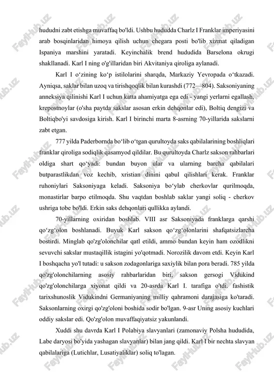 o iii tomonidan "rimliklarning imperatori" sifatida toj kiygan - uning yangi unvoni aynan shu shaklda hujjatlashtirilgan. rim imperiyasi ham, rimliklar ham mavjud bo‘lmaganidan keyin karl ining “rim imperatori” sifatida taxtga o‘tirishi rim imperiyasining ix asrda qanchalik kuchli bo‘lganligidan dalolat beradi. rim davlatchiligi g'oyasi, rim an'anasi. 1.2 buyuk karl imperiyasi haqidagi huquq manbalari biz buyuk karl imperiyasi haqida ko'plab qirollik va imperator farmonlaridan ma'lumot olishimiz mumkin - bu kabi 250 ga yaqin qonunchilik yodgorliklari. kapitulariyalar karl tomonidan barcha holatlar uchun tuzilgan. bularga ma'murlarga ko'rsatmalar, iqtisodiy buyruqlar, bosib olingan hududlarga oid farmonlar, ruhoniylarga ko'rsatmalar va maktab ishlari bilan bog'liq tashvishlar kiradi. ular shakli jihatidan juda farq qiladi. ba'zilari hatto bo'limlarga bo'linmagan, lekin xat shaklida bo'linmagan matn sifatida berilgan ("fanni o'rganish bo'yicha kapitulariya"), boshqalari esa paragraflarga bo'lingandan tashqari, "to" kabi o'zgaruvchan subtitrlarga ega edi. episkoplar", "ruhoniylarga", "hammaga" ("cherkov ordeni bo'yicha kapitularlik"). franklar, alamannilar, bavariyaliklarning qadimiy qonunlari, qirollik hukmlari, ta'riflar, markaziy hukumat tomonidan mintaqalarga …