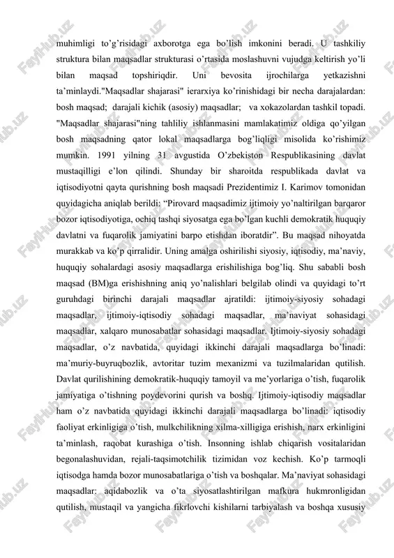 ini barpo etishdan iboratdir”. bu maqsad nihoyatda murakkab va ko’p qirralidir. uning amalga oshirilishi siyosiy, iqtisodiy, ma’naviy, huquqiy sohalardagi asosiy maqsadlarga erishilishiga bog’liq. shu sababli bosh maqsad (bm)ga erishishning aniq yo’nalishlari belgilab olindi va quyidagi to’rt guruhdagi birinchi darajali maqsadlar ajratildi: ijtimoiy-siyosiy sohadagi maqsadlar, ijtimoiy-iqtisodiy sohadagi maqsadlar, ma’naviyat sohasidagi maqsadlar, xalqaro munosabatlar sohasidagi maqsadlar. ijtimoiy-siyosiy sohadagi maqsadlar, o’z navbatida, quyidagi ikkinchi darajali maqsadlarga bo’linadi: ma’muriy-buyruqbozlik, avtoritar tuzim mexanizmi va tuzilmalaridan qutilish. davlat qurilishining demokratik-huquqiy tamoyil va me’yorlariga o’tish, fuqarolik jamiyatiga o’tishning poydevorini qurish va boshq. ijtimoiy-iqtisodiy maqsadlar ham o’z navbatida quyidagi ikkinchi darajali maqsadlarga bo’linadi: iqtisodiy faoliyat erkinligiga o’tish, mulkchilikning xilma-xilligiga erishish, narx erkinligini ta’minlash, raqobat kurashiga o’tish. insonning ishlab chiqarish vositalaridan begonalashuvidan, rejali-taqsimotchilik tizimidan voz kechish. ko’p tarmoqli iqtisodga hamda bozor munosabatlariga o’tish va boshqalar. ma’naviyat sohasidagi maqsadlar: aqidabozlik va o’ta siyosatlashtirilgan mafkura hukmronligidan qutilish, mustaqil va yangicha fikrlovchi kishilarni tarbiyalash va boshqa xususiy maqsadlarga erishishi. xalqaro-munosabatlar sohasidagi maqsadlar: …
