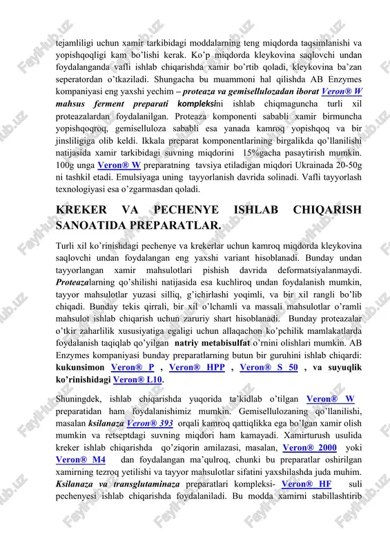 yoqimli, va bir xil rangli bo’lib chiqadi. bunday tekis qirrali, bir xil o’lchamli va massali mahsulotlar o’ramli mahsulot ishlab chiqarish uchun zaruriy shart hisoblanadi. bunday proteazalar o’tkir zaharlilik xususiyatiga egaligi uchun allaqachon ko’pchilik mamlakatlarda foydalanish taqiqlab qo’yilgan natriy metabisulfat o’rnini olishlari mumkin. ab enzymes kompaniyasi bunday preparatlarning butun bir guruhini ishlab chiqardi: kukunsimon veron® p , veron® hpp , veron® s 50 , va suyuqlik ko’rinishidagi veron® l10. shuningdek, ishlab chiqarishda yuqorida ta’kidlab o’tilgan veron® w preparatidan ham foydalanishimiz mumkin. gemisellulozaning qo’llanilishi, masalan ksilanaza veron® 393 orqali kamroq qattiqlikka ega bo’lgan xamir olish mumkin va retseptdagi suvning miqdori ham kamayadi. xamirturush usulida kreker ishlab chiqarishda qo’ziqorin amilazasi, masalan, veron® 2000 yoki veron® m4 dan foydalangan ma’qulroq, chunki bu preparatlar oshirilgan xamirning tezroq yetilishi va tayyor mahsulotlar sifatini yaxshilashda juda muhim. ksilanaza va transglutaminaza preparatlari kompleksi- veron® hf suli pechenyesi ishlab chiqarishda foydalaniladi. bu modda xamirni stabillashtirib turadi, tayyor mahsulotga yaxshi …