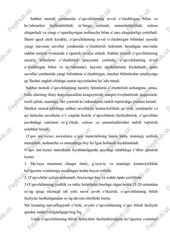 shni anglab olishiga zamin tayyorlashni ko’zda tutadi. suhbat metodi o’quvchilarning nazariy bilimlarni o’zlashtirish uchungina emas, balki ularning ilmiy dunyoqarashini kengaytirish, nutqini rivojlantirish, taqqoslash, taxlil qilish, mantiqiy fikr yuritish ko’nikmalarini tarkib toptirishga yordam beradi. mazkur metod tarkibiga suhbat savollarini ketma-ketlikda qo’yish, yordamchi va qo’shimcha savollarni o’z vaqtida berish, o’quvchilarni faollashtirish, o’quvchilar javobidagi xatolarni to’g’rilash, xulosa va umumlashirishni tarkib toptirish uslublari kiradi. o’quv ma’ruzasi metodidan o’quv materialining hajmi katta, mantiqiy uzilishi murakkab, tushuncha va atamalarga boy bo’lgan hollarda foydalaniladi. o’quv ma’ruzasi metodidan foydalanilganda quyidagi talablarga e’tibor qaratish lozim: 1. ma’ruza mazmuni chuqur ilmiy, g’oyaviy va mantiqiy ketma-ketlikda ko’rgazma vositalarga asoslangan holda bayon etilishi. 2. o’quvchilar uchun tushunarli, hissiyotga boy va sodda tipda yoritilishi. 3.o’quvchilarning yoshlik va ruhiy holatlarini hisobga olgan holda 15-20 minutdan so’ng qisqa mustaqil ish yoki savol javob o’tkazish, o’quvchilarning bilish faoliyati faollashgandan so’ng davom ettirilishi lozim. ma’ruzaning muvaffaqiyatli o’tishi, avvalo o’quvchilarning o’quv bilish faoliyati qanday tashkil etilganligiga bog’liq. unda …