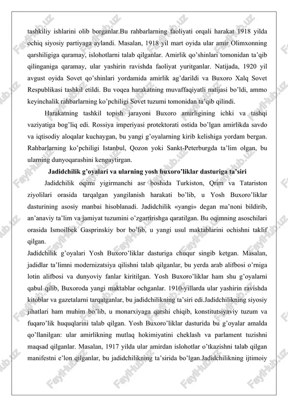shida turkiston, qrim va tatariston ziyolilari orasida tarqalgan yangilanish harakati bo’lib, u yosh buxoro’liklar dasturining asosiy manbai hisoblanadi. jadidchilik «yangi» degan ma’noni bildirib, an’anaviy ta’lim va jamiyat tuzumini o’zgartirishga qaratilgan. bu oqimning asoschilari orasida ismoilbek gasprinskiy bor bo’lib, u yangi usul maktablarini ochishni taklif qilgan. jadidchilik g’oyalari yosh buxoro’liklar dasturiga chuqur singib ketgan. masalan, jadidlar ta’limni modernizatsiya qilishni talab qilganlar, bu yerda arab alifbosi o’rniga lotin alifbosi va dunyoviy fanlar kiritilgan. yosh buxoro’liklar ham shu g’oyalarni qabul qilib, buxoroda yangi maktablar ochganlar. 1910-yillarda ular yashirin ravishda kitoblar va gazetalarni tarqatganlar, bu jadidchilikning ta’siri edi.jadidchilikning siyosiy jihatlari ham muhim bo’lib, u monarxiyaga qarshi chiqib, konstitutsiyaviy tuzum va fuqaro’lik huquqlarini talab qilgan. yosh buxoro’liklar dasturida bu g’oyalar amalda qo’llanilgan: ular amirlikning mutlaq hokimiyatini cheklash va parlament tuzishni maqsad qilganlar. masalan, 1917 yilda ular amirdan islohotlar o’tkazishni talab qilgan manifestni e’lon qilganlar, bu jadidchilikning ta’sirida bo’lgan.jadidchilikning ijtimoiy g’oyalari, masalan, ayollar huquqlarini himoya qilish …