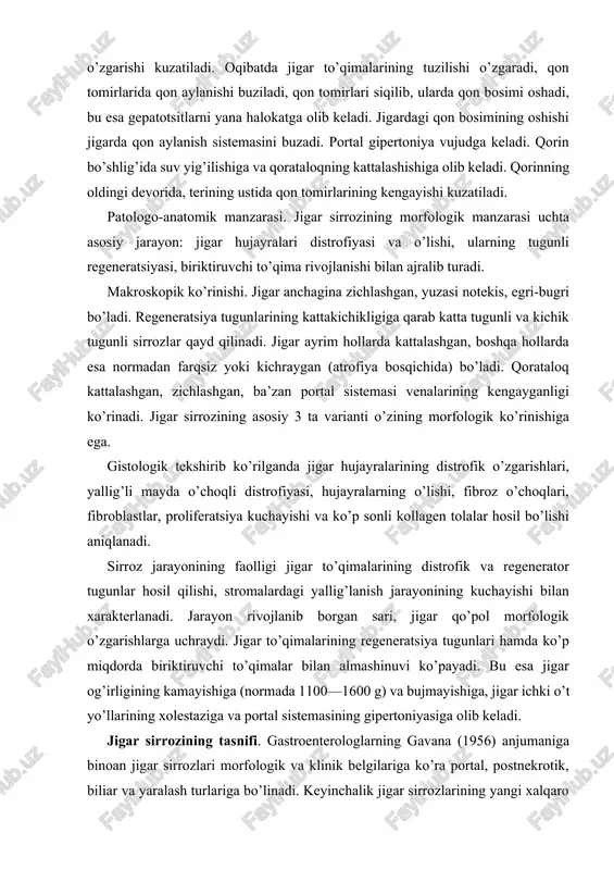 sh; 5) o’t yo’llari faoliyatining buzilishi (xolestatik sindrom); 6) hazm a’zolari faoliyatining buzilishi (dispeptik sindrom); 7) taloqning kattalashishi (gipersplenizm); 8) gemorragik sindrom bo’lganda qontalashish, milkdan, burundan qon ketishi; 9) gepato splenomegaliya. jigar sirrozi bo’lgan kishilarda jigardagi yallig’lanishni hujayralar buzilishining ko’p-kamligiga, klinik simptomlarining qay darajada yaqqol ko’ringaniga qarab quyidagi faollik darajasi aniqlanadi: 1) kuchsiz faollik; 2) o’rtacha faollik; 3) keskin faollik. yuqorida keltirilgan sindromlar hammasi bir davrda bo’lmasligi ham mumkin. asoratlari. oshqozon, qizilo’ngach, ichakdan qon ketishi; jigar faoliyatining asta-sekin buzilishi; jigar-buyrak yetishmovchiligi; sirrozning o’sma (rak) ga o’tishi; jigar asosiy katta vena qon tomirining tiqilib qolishi; o’t yo’llarida tosh paydo bo’lishi (biliar sirrozda); koma. jigar sirrozining turlari: 1) kichik tugunchali (portal) jigar sirrozi; 2) katta tugunchali — jigar hujayralarining halokatidan so’ng rivojlanadigan jigar sirrozi; 3) o’t yo’llari buzilishi natijasida kelib chiqadigan jigar sirrozi. kichik tugunchali (portal) jigar sirrozi. portal sirrozi eng ko’p uchraydigan jigar sirrozi bo’lib, bu kasalliklar ichida 40 foizni tashkil …