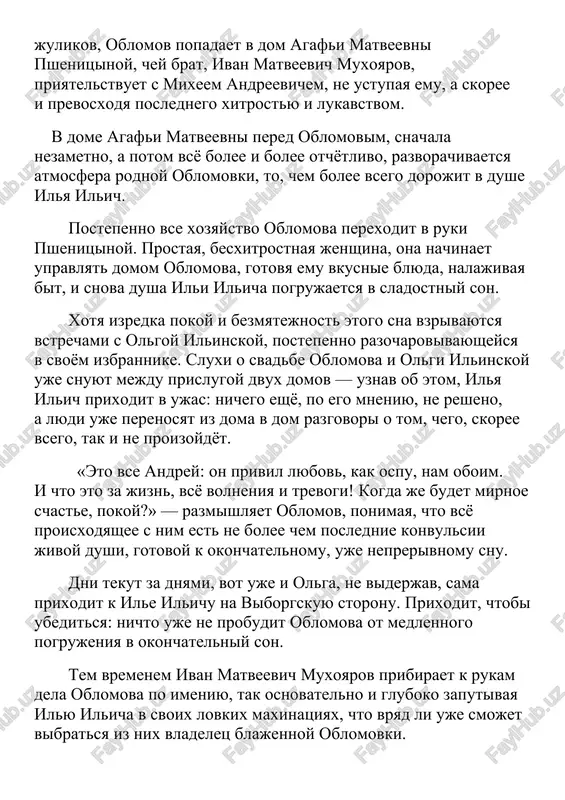 . a v etot moment eshyo i agafya matveevna chinit xalat oblomova, kotoriy, kazalos, pochinit uje nikomu ne po silam. eto stanovitsya posledney kapley v mukax soprotivleniya ili ilicha — on zabolevaet goryachkoy. chast chetvyortaya god spustya posle bolezni oblomova jizn potekla po svoemu razmerennomu ruslu: smenyalis vremena goda, k prazdnikam gotovila agafya matveevna vkusnie kushanya, pekla oblomovu pirogi, varila sobstvennoruchno dlya nego kofe, s voodushevleniem prazdnovala ilin den... i vnezapno agafya matveevna ponyala, chto polyubila barina. ona do takoy stepeni stala predana emu, chto v moment, kogda nagryanuvshiy v peterburg na viborgskuyu storonu andrey shtolts razoblachaet tyomnie dela muxoyarova, pshenitsina otrekaetsya ot svoego brata, kotorogo eshyo sovsem nedavno tak pochitala i daje pobaivalas. perejivshaya razocharovanie v pervoy lyubvi, olga ilinskaya postepenno privikaet k shtoltsu, ponimaya, chto eyo otnoshenie k nemu znachitelno bolshe, chem prosto drujba. i na predlojenie shtoltsa olga otvechaet soglasiem... a spustya neskolko let shtolts vnov poyavlyaetsya …