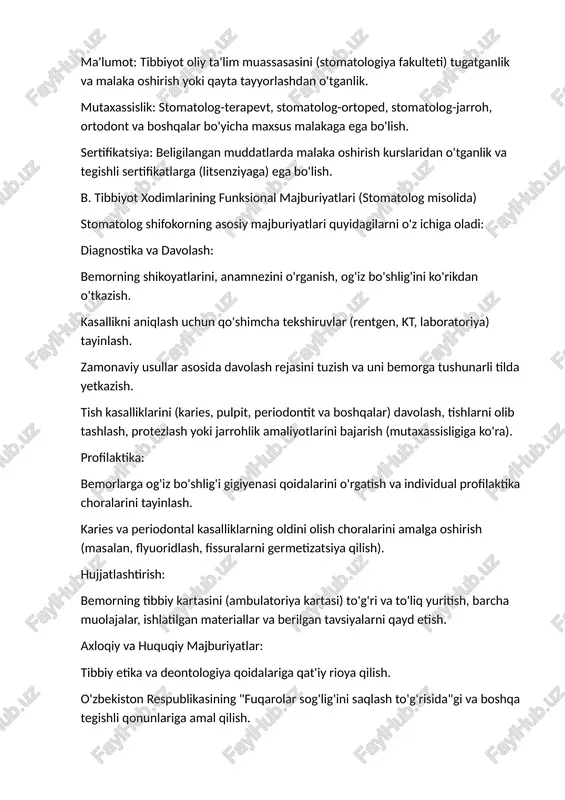 stomatolog-ortoped, stomatolog-jarroh, ortodont va boshqalar bo'yicha maxsus malakaga ega bo'lish. ​sertifikatsiya: beligilangan muddatlarda malaka oshirish kurslaridan o'tganlik va tegishli sertifikatlarga (litsenziyaga) ega bo'lish. ​b. tibbiyot xodimlarining funksional majburiyatlari (stomatolog misolida) ​stomatolog shifokorning asosiy majburiyatlari quyidagilarni o'z ichiga oladi: ​diagnostika va davolash: ​bemorning shikoyatlarini, anamnezini o'rganish, og'iz bo'shlig'ini ko'rikdan o'tkazish. ​kasallikni aniqlash uchun qo'shimcha tekshiruvlar (rentgen, kt, laboratoriya) tayinlash. ​zamonaviy usullar asosida davolash rejasini tuzish va uni bemorga tushunarli tilda yetkazish. ​tish kasalliklarini (karies, pulpit, periodontit va boshqalar) davolash, tishlarni olib tashlash, protezlash yoki jarrohlik amaliyotlarini bajarish (mutaxassisligiga ko'ra). profilaktika: ​bemorlarga og'iz bo'shlig'i gigiyenasi qoidalarini o'rgatish va individual profilaktika choralarini tayinlash. ​karies va periodontal kasalliklarning oldini olish choralarini amalga oshirish (masalan, flyuoridlash, fissuralarni germetizatsiya qilish). ​hujjatlashtirish: ​bemorning tibbiy kartasini (ambulatoriya kartasi) to'g'ri va to'liq yuritish, barcha muolajalar, ishlatilgan materiallar va berilgan tavsiyalarni qayd etish. ​axloqiy va huquqiy majburiyatlar: ​tibbiy etika va deontologiya qoidalariga qat'iy rioya qilish. ​o'zbekiston respublikasining "fuqarolar sog'lig'ini saqlash …