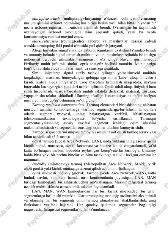 . tarmoqning tashkil etilishi. tashkiliy tuzilma tarmoqning yaxlit tashkil qilinishini, ya'ni uning vazifalari, elementlarning asosiy xususiyatlari va alohida tizim osti axborot tarmoq segmentlari sifatida qo‘llaniladigan unsurlarning tuzilma komponentlariga birlashtirishning kompozision tamoyillarini aks ettiradi. tarmoq elementlari, ularning vazifalari va xususiyatlari. umumiy holda har qanday tarmoqning elementlari punktlar va ularni bog‘lovchi liniyalar hisoblanadilar. tarmoq punktlari oxirgi va tugun punktlarga bo‘linadi. oxirgi punktlarda (op) (endpoints) tarmoqning terminal uskunalari hamda op funksional vazifalarini belgilovchi axborot resurslari va ishchi tizimlar joylashadi. masalan, op tarmoqqa,telekommunikasion xizmatlarga kirishni ta'minlash yoki tarmoqning turli segmentlarini birlashtirish uchun ishlatiladi. yuqoridagi ikkita holatda op kirish tuguni (access node) deb ataladi. foydalanuvchilarning tarmoqqa kirishida, muvofiq op terminal qurilmasi foydalanuvchi vazifasiga ko‘ra, axborot kiritish-chiqarish hamda axborotni qayta ishlash funksiyasini bajaradi. telekommunikasiya xizmatlaridan foydalanish uchun foydalanuvchining tarmoqqa kirish imkonini beruvchi punkt-xizmat tuguni (service node) deb yuritiladi. ularda foydalanuvchilar kirishi uchun abonent-tarmoq interfeyslari (user network interface, uni) va tarmoq bilan o‘zaro bog‘lanish uchun xizmat tuguni …
