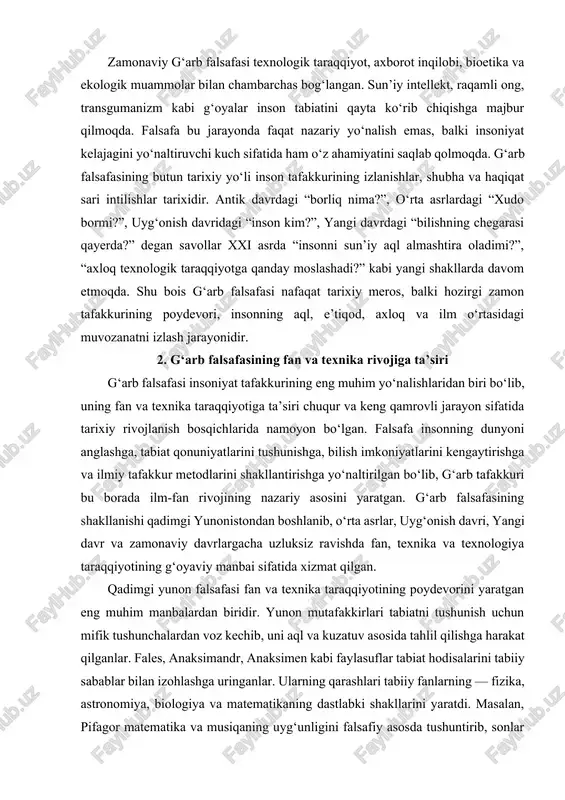 u bois g‘arb falsafasi nafaqat tarixiy meros, balki hozirgi zamon tafakkurining poydevori, insonning aql, e’tiqod, axloq va ilm o‘rtasidagi muvozanatni izlash jarayonidir. 2. g‘arb falsafasining fan va texnika rivojiga ta’siri g‘arb falsafasi insoniyat tafakkurining eng muhim yo‘nalishlaridan biri bo‘lib, uning fan va texnika taraqqiyotiga ta’siri chuqur va keng qamrovli jarayon sifatida tarixiy rivojlanish bosqichlarida namoyon bo‘lgan. falsafa insonning dunyoni anglashga, tabiat qonuniyatlarini tushunishga, bilish imkoniyatlarini kengaytirishga va ilmiy tafakkur metodlarini shakllantirishga yo‘naltirilgan bo‘lib, g‘arb tafakkuri bu borada ilm-fan rivojining nazariy asosini yaratgan. g‘arb falsafasining shakllanishi qadimgi yunonistondan boshlanib, o‘rta asrlar, uyg‘onish davri, yangi davr va zamonaviy davrlargacha uzluksiz ravishda fan, texnika va texnologiya taraqqiyotining g‘oyaviy manbai sifatida xizmat qilgan. qadimgi yunon falsafasi fan va texnika taraqqiyotining poydevorini yaratgan eng muhim manbalardan biridir. yunon mutafakkirlari tabiatni tushunish uchun mifik tushunchalardan voz kechib, uni aql va kuzatuv asosida tahlil qilishga harakat qilganlar. fales, anaksimandr, anaksimen kabi faylasuflar tabiat hodisalarini tabiiy sabablar bilan …