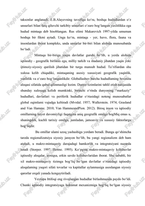 i. inson oqimi uchun, asosan talabalar va sifatli ishchilar hali ham imkoniyatlar zamini sifatida qabul qilingan g‘arbiy yevropa orqali o‘ziga jalb qilinadi, turistlar oqimi esa qarama-qarshi yo‘nalishni oladi. natijada, yevropa uning qo‘shnilariga muhimroq ko‘rinadi. umumiy olganda, funksional aloqalami qabul qilishda yel chegaralari umumiy holatda uning chegaralari ulkan tarzda masofa bilan kamayishi ostida yevropa ta’sirida tushunarsiz ko‘rinadi, ammo ular, shuningdek, assimetrik sifatida ko‘rinadi va bu chegaralar bo‘ylab inson va iqtisodiy oqimlar muvozanatlashmagan[footnoteref:1]. [1: petty pain and gilles van hamme. changing urban and regional relations in a globalizing world. edvard elgar. 2014.] 2. mintaqaviylashuvning nazariy masalalari mintaqa deganda, hududiy-iqtisodiy va milliy-madaniy kompleksli muayyan hudud tushuniladi, uning geografik, tabiiy, iqtisodiy, ijtimoiy-tarixiy, milliy-madaniy sharoitlari bir xil bo‘ladi va ushbu hududni boshqalardan ajratishga asos bo‘ladi deb aytish mumkin. hududning alohida ko‘rinishi, spetsifik yaxlitlik bilan xarakterli yirik hududiy birlik. tabiiy, siyosiy, iqtisodiy va boshqa turdagi mintaqalarga ajratiladi. sotsiomadaniy “ko‘pning birlikda bo‘lishi”, turli tashqi va mahalliy omillar …
