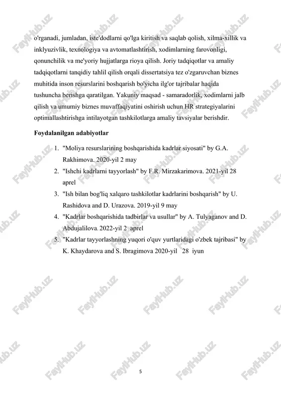 rini boshqarish bo'yicha ilg'or tajribalar haqida tushuncha berishga qaratilgan. yakuniy maqsad - samaradorlik, xodimlarni jalb qilish va umumiy biznes muvaffaqiyatini oshirish uchun hr strategiyalarini optimallashtirishga intilayotgan tashkilotlarga amaliy tavsiyalar berishdir. foydalanilgan adabiyotlar 1. "moliya resurslarining boshqarishida kadrlar siyosati" by g.a. rakhimova. 2020-yil 2 may 2. "ishchi kadrlarni tayyorlash" by f.r. mirzakarimova. 2021-yil 28 aprel 3. "ish bilan bog'liq xalqaro tashkilotlar kadrlarini boshqarish" by u. rashidova and d. urazova. 2019-yil 9 may 4. "kadrlar boshqarishida tadbirlar va usullar" by a. tulyaganov and d. abdujalilova. 2022-yil 2 aprel 5. "kadrlar tayyorlashning yuqori o'quv yurtlaridagi o'zbek tajribasi" by k. khaydarova and s. ibragimova 2020-yil 28 iyun 1 1 tezis mavzusi: biznesda human resources annotatsiya: ushbu dissertatsiya tashkilotning ishchi kuchini boshqarishda inson resurslarini ng rolini o'rganadi. u hrning strategik va operatsion funktsiyalarini va ularning biznes maqsadlariga erishishga ta'sirini o'rganadi. tadqiqot mehnat bozoridagi o'zgarishlar, rivojlanayotgan texnologiyalar va global tendentsiyalar bilan bog'liq muammolarni tahlil qiladi. aralash …