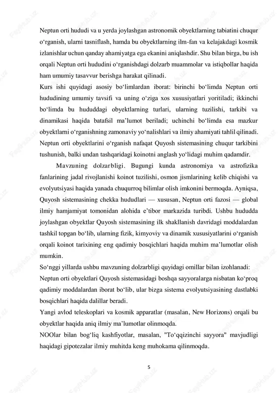 o‘nalishlarda namoyon bo‘ladi: fundamental ilm-fan uchun: neptun orti obyektlari quyosh sistemasining dastlabki davrida shakllangan moddalardan tashkil topgan bo‘lib, ularni o‘rganish orqali sistema evolyutsiyasining eng qadimgi bosqichlarini tushunish mumkin. planetalar fizikasi va dinamikasi: bu obyektlar o‘ziga xos orbital harakat va fizik xususiyatlarga ega bo‘lib, ularning o‘rganilishi orqali sayyoralararo gravitatsion munosabatlar, rezonanslar va boshqa dinamik jarayonlar haqida chuqur bilimlar olinadi. mitti sayyoralar va “to‘qqizinchi sayyora” nazariyasi: neptun orti obyektlarini tahlil qilish orqali kashf qilinmagan yirik sayyoralarning mavjudligi ehtimoli kuchaymoqda. bu esa quyosh sistemasi tuzilmasini qaytadan ko‘rib chiqishga olib kelmoqda. kosmik izlanishlar uchun yo‘l ochadi: ushbu obyektlarga yuborilgan yoki rejalashtirilayotgan missiyalar (masalan, new horizons) kelajakda insoniyatning uzoq fazoni zabt etish imkoniyatlarini kengaytiradi. 7 shuningdek, mavzu o‘zbekiston sharoitida ham dolzarb ahamiyat kasb etadi. yurtimizda yoshlarni fan va texnologiyaga qiziqtirish, ularni ilmiy izlanishlarga yo‘naltirish davlat siyosatining ustuvor yo‘nalishlaridan biridir. o‘zbekiston respublikasi prezidentining ilm-fan va ta’limga oid qaror va farmonlarida, xususan, pq-3626-sonli qarorida belgilanganidek, fundamental fanlarni …