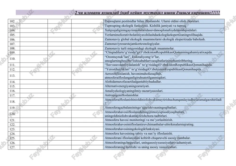 lifloslanish, havonimuhofazaqilish, atmosferaifloslanganligiruhsatetilganmiqdori. 114. alohidamuxofazaetiladgantabiiyhududlar. 115. alternativenergiyaningzaruriyati. 116. amaliyekologiyaningilmiy-nazariyasoslari. 117. antropogenifloslanishlar. 118. atmosferaifloslanishinioldiniolishvakamaytirishuchunqandaytadbirlaramalgaoshiriladi? 119. atmosferagazbalansiningo‘zgarishivauningoqibatlari. 120. atmosferahavosiifloslanishiningijtimoiyiqtisodiyoqibatlari, uningoldiniolishvakamaytirishchora-tadbirlari. 121. atmosfera havosi monitoringi va me’yorlashtirish. 122. atmosferahavosiniifloslantiruvchimanbalarvabirikmalarniajrating. 123. atmosferahavosiningekologikfunksiyasi. 124. atmosfera havosining tabiiy va sun’iy ifloslanishi. 125. atmosferani ifloslanishini keltirib chiqaruvchi asosiy manbalar. 126. atmosferaningchegaralari, uningasosiyxususiyatlarivaahamiyati. 127. atmosferaning tuzilishi va uning asosiy xususiyatlari. 128. atrofmuhit, ekologiyavabarqarorrivojlanish. 129. atrof-muhitmonitoringi: xolat, maqsadvavazifalar. 130. barqarorrivojlanishmavzulari, tamoyillarivaekologik, iqtisodiyvaijtimoiymezonlari. 131. barqaror rivojlanish tushunchasi va mohiyati. “rim klubi” va uning “bizning umumiy o‘yimiz” ma’ruzasi. 132. barqaror rivojlanish va uning ekologik jihatlari. 133. biologikresurslarningekologikfunksiyasi. 134. daryosuvlariningtranschegaraviyifloslanishmuammolari. 135. daryolarningqirg‘oqbo‘yivamuhofazazonalari: muammovayechimlar. 136. dunyookeanivadengizlarningifloslanishivaularnimuhofazaqilishmuammolari. 137. ekologik bashorat natijalari, xulosalari va ularning amalga oshirish aniqligi darajasi. 138. ekologikekspertiza. 139. ekologikhavfsizlik, barqarorrivojlanishkonsepsiyasivaekologikta’limtarbiya. 140. ekologikhavfsizliknita’minlashmasalalari. 141. ekologik monitoring va ekologik ekspertiza. 142. ekologikmonitoring. 143. ekologik omillar. ekologik omillar tushunchasi. 144. ekologikongvamadaniyat. 145. ekologik ta’lim va tarbiya tushunchasi. 146. ekologikta’limva