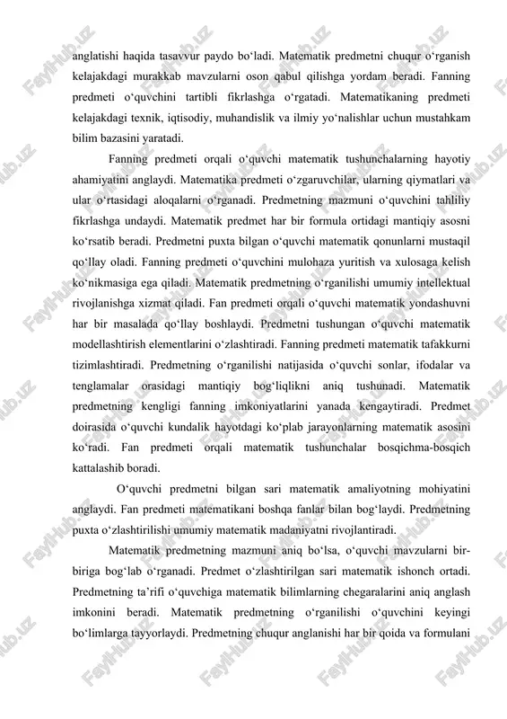 shi natijasida o‘quvchi sonlar, ifodalar va tenglamalar orasidagi mantiqiy bog‘liqlikni aniq tushunadi. matematik predmetning kengligi fanning imkoniyatlarini yanada kengaytiradi. predmet doirasida o‘quvchi kundalik hayotdagi ko‘plab jarayonlarning matematik asosini ko‘radi. fan predmeti orqali matematik tushunchalar bosqichma-bosqich kattalashib boradi. o‘quvchi predmetni bilgan sari matematik amaliyotning mohiyatini anglaydi. fan predmeti matematikani boshqa fanlar bilan bog‘laydi. predmetning puxta o‘zlashtirilishi umumiy matematik madaniyatni rivojlantiradi. matematik predmetning mazmuni aniq bo‘lsa, o‘quvchi mavzularni bir-biriga bog‘lab o‘rganadi. predmet o‘zlashtirilgan sari matematik ishonch ortadi. predmetning ta’rifi o‘quvchiga matematik bilimlarning chegaralarini aniq anglash imkonini beradi. matematik predmetning o‘rganilishi o‘quvchini keyingi bo‘limlarga tayyorlaydi. predmetning chuqur anglanishi har bir qoida va formulani mantiqan izohlash imkonini beradi. shu tariqa fanning predmeti matematikaning asosiy yo‘nalishlarini birlashtiruvchi nazariy asos sifatida xizmat qiladi. 2.arifmetik amallar va ularni bajarish qoidalari arifmetik amallar matematikaning eng asosiy va eng qadimgi bo‘limlaridan biri bo‘lib, har bir hisob-kitob jarayonining poydevorini tashkil etadi. arifmetik amallar tarkibiga qo‘shish, ayirish, ko‘paytirish va bo‘lish kabi …