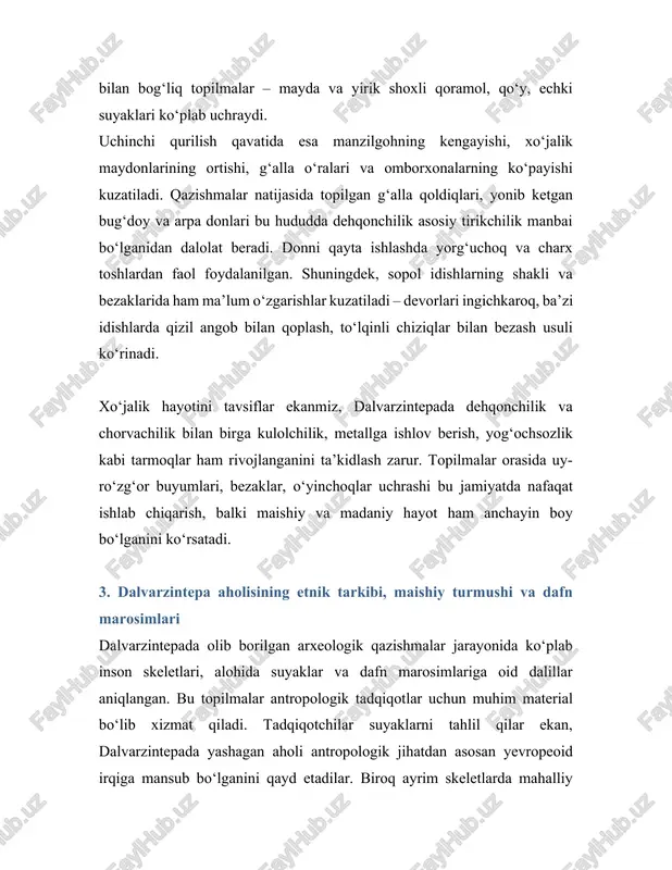 buyumlariga muhtoj bo‘ladi, degan e’tiqodga ega bo‘lganligini anglatadi. maishiy turmush manzarasini tasavvur qilishda uy-joylarning ichki tuzilishi, topilgan idish-tovoq va bezaklar, o‘yinchoqlar, charxlangan tosh va metall qurollar muhim ahamiyatga ega. uylarda topilgan sopol qozon, kosa, xum va xumchalar turli hajm va shaklda bo‘lib, oziq-ovqatni saqlash, pishirish va iste’mol qilish uchun xizmat qilgan. ba’zi idishlar ehtiyotkorlik bilan bezatilgani, ularning ustida geometrik naqshlar, to‘lqinli chiziqlar, ba’zan stilizatsiyalashgan ramzlar tasvirlanganini ko‘rish mumkin. bu naqshlar nafaqat estetik didni, balki ma’lum diniy-ramziy tasavvurlarni ham aks ettirgan bo‘lishi mumkin. dalvarzintepa aholisi kundalik hayotida turli hunarmandchilik mahsulotlaridan, jumladan, yog‘och, tosh, suyak va metall buyumlardan foydalangan. topilmalar orasida suyakdan ishlangan ignalar, tasma uchlari, bezak elementlari, shuningdek, kichik haykalchalar uchrashi ma’lum darajada badiiy ijodning mavjudligidan dalolat beradi. bolalarga mo‘ljallangan sopol o‘yinchoqlar, mayda hayvonchalar tasviri shaklidagi idishchalar topilgani qadimgi aholining maishiy hayoti faqat ishlab chiqarish bilan cheklanmay, o‘yin-kulgi, marosim va bayram elementlarini ham o‘z ichiga olganini ko‘rsatadi. dalvarzintepa aholisi ehtimol kichik …