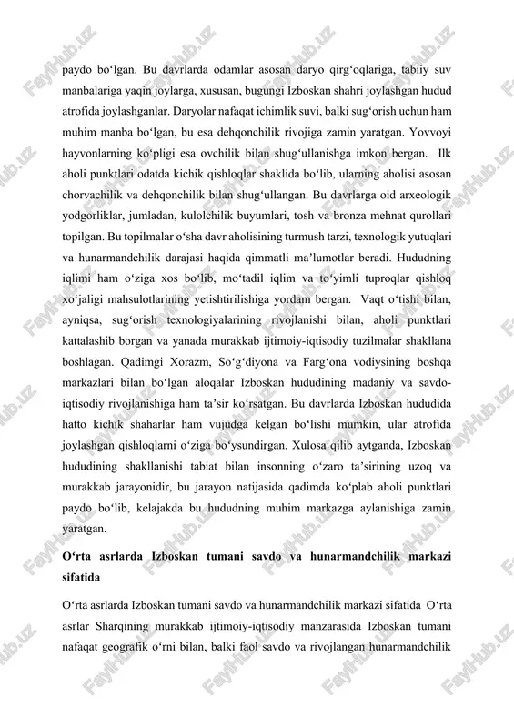 n, balki savdo uchun asosiy xom ashyo ham boʻlgan. savdogarlar bu mahsulotlarni izboskan hududidan sotib olib, boshqa shaharlarga olib ketishgan, bu esa iqtisodiyotning jonlanishiga yordam bergan. hunarmandchilik sohasi izboskan iqtisodiyotining yana bir ustuni edi. mahalliy hunarmandlar turli xil buyumlar ishlab chiqarishda yuksak mahoratni namoyon etganlar. kulolchilik, toʻquvchilik, zargarlik, temirchilik va yogʻoch oʻymakorligi kabi hunarlar keng tarqalgan. ayniqsa, izboskan charmdorlari tayyorlagan mahsulotlar, etiklar, jomadankilar va boshqa buyumlar oʻzining sifati va chidamliligi bilan mashhur boʻlgan. bu hunarmandlik mahsulotlari nafaqat mahalliy isteʼmolchilarning ehtiyojlarini qondirgan, balki savdo orqali boshqa hududlarga ham yetkazilgan, bu esa tumanning iqtisodiy yuksalishiga hissa qoʻshgan. savdo yoʻllarining rivojlanishi izboskan tumani savdo markazi sifatidagi rolini yanada kuchaytirgan. hududdan oʻtgan karvon yoʻllari turli xalqlarni bogʻlab turgan. bu yoʻllar boʻyida joylashgan rabotlar, karvonsaroylar savdogarlar va sayohlar uchun dam olish va savdo qilish imkoniyatini yaratgan. izboskan oʻzining markaziy joylashuvi tufayli turli hududlardan kelgan tovarlarning almashinuv nuqtasiga aylangan. bu yerda sharq mamlakatlarining ziravorlari, ipak matolari, …