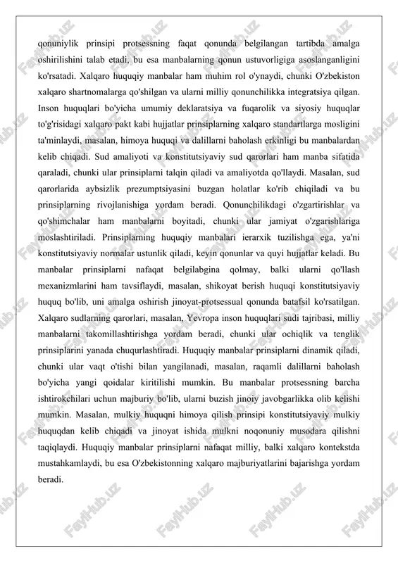 plarning rivojlanishiga yordam beradi. qonunchilikdagi o'zgartirishlar va qo'shimchalar ham manbalarni boyitadi, chunki ular jamiyat o'zgarishlariga moslashtiriladi. prinsiplarning huquqiy manbalari ierarxik tuzilishga ega, ya'ni konstitutsiyaviy normalar ustunlik qiladi, keyin qonunlar va quyi hujjatlar keladi. bu manbalar prinsiplarni nafaqat belgilabgina qolmay, balki ularni qo'llash mexanizmlarini ham tavsiflaydi, masalan, shikoyat berish huquqi konstitutsiyaviy huquq bo'lib, uni amalga oshirish jinoyat-protsessual qonunda batafsil ko'rsatilgan. xalqaro sudlarning qarorlari, masalan, yevropa inson huquqlari sudi tajribasi, milliy manbalarni takomillashtirishga yordam beradi, chunki ular ochiqlik va tenglik prinsiplarini yanada chuqurlashtiradi. huquqiy manbalar prinsiplarni dinamik qiladi, chunki ular vaqt o'tishi bilan yangilanadi, masalan, raqamli dalillarni baholash bo'yicha yangi qoidalar kiritilishi mumkin. bu manbalar protsessning barcha ishtirokchilari uchun majburiy bo'lib, ularni buzish jinoiy javobgarlikka olib kelishi mumkin. masalan, mulkiy huquqni himoya qilish prinsipi konstitutsiyaviy mulkiy huquqdan kelib chiqadi va jinoyat ishida mulkni noqonuniy musodara qilishni taqiqlaydi. huquqiy manbalar prinsiplarni nafaqat milliy, balki xalqaro kontekstda mustahkamlaydi, bu esa o'zbekistonning xalqaro majburiyatlarini bajarishga …