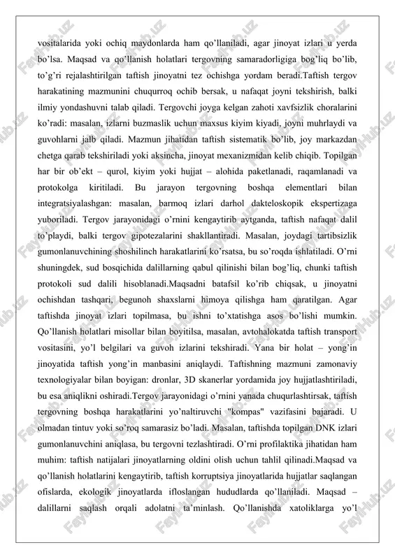 pik ekspertizaga yuboriladi. tergov jarayonidagi o’rnini kengaytirib aytganda, taftish nafaqat dalil to’playdi, balki tergov gipotezalarini shakllantiradi. masalan, joydagi tartibsizlik gumonlanuvchining shoshilinch harakatlarini ko’rsatsa, bu so’roqda ishlatiladi. o’rni shuningdek, sud bosqichida dalillarning qabul qilinishi bilan bog’liq, chunki taftish protokoli sud dalili hisoblanadi.maqsadni batafsil ko’rib chiqsak, u jinoyatni ochishdan tashqari, begunoh shaxslarni himoya qilishga ham qaratilgan. agar taftishda jinoyat izlari topilmasa, bu ishni to’xtatishga asos bo’lishi mumkin. qo’llanish holatlari misollar bilan boyitilsa, masalan, avtohalokatda taftish transport vositasini, yo’l belgilari va guvoh izlarini tekshiradi. yana bir holat – yong’in jinoyatida taftish yong’in manbasini aniqlaydi. taftishning mazmuni zamonaviy texnologiyalar bilan boyigan: dronlar, 3d skanerlar yordamida joy hujjatlashtiriladi, bu esa aniqlikni oshiradi.tergov jarayonidagi o’rnini yanada chuqurlashtirsak, taftish tergovning boshqa harakatlarini yo’naltiruvchi "kompas" vazifasini bajaradi. u olmadan tintuv yoki so’roq samarasiz bo’ladi. masalan, taftishda topilgan dnk izlari gumonlanuvchini aniqlasa, bu tergovni tezlashtiradi. o’rni profilaktika jihatidan ham muhim: taftish natijalari jinoyatlarning oldini olish uchun tahlil qilinadi.maqsad va …
