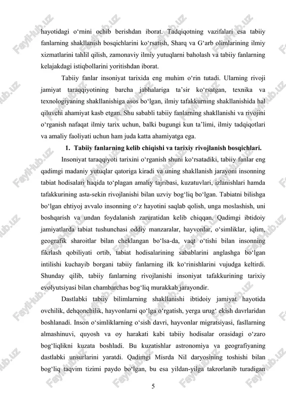 fanlar eng qadimgi madaniy yutuqlar qatoriga kiradi va uning shakllanish jarayoni insonning tabiat hodisalari haqida to‘plagan amaliy tajribasi, kuzatuvlari, izlanishlari hamda tafakkurining asta-sekin rivojlanishi bilan uzviy bog‘liq bo‘lgan. tabiatni bilishga bo‘lgan ehtiyoj avvalo insonning o‘z hayotini saqlab qolish, unga moslashish, uni boshqarish va undan foydalanish zaruratidan kelib chiqqan. qadimgi ibtidoiy jamiyatlarda tabiat tushunchasi oddiy manzaralar, hayvonlar, o‘simliklar, iqlim, geografik sharoitlar bilan cheklangan bo‘lsa-da, vaqt o‘tishi bilan insonning fikrlash qobiliyati ortib, tabiat hodisalarining sabablarini anglashga bo‘lgan intilishi kuchayib borgani tabiiy fanlarning ilk ko‘rinishlarini vujudga keltirdi. shunday qilib, tabiiy fanlarning rivojlanishi insoniyat tafakkurining tarixiy evolyutsiyasi bilan chambarchas bog‘liq murakkab jarayondir. dastlabki tabiiy bilimlarning shakllanishi ibtidoiy jamiyat hayotida ovchilik, dehqonchilik, hayvonlarni qo‘lga o‘rgatish, yerga urug‘ ekish davrlaridan boshlanadi. inson o‘simliklarning o‘sish davri, hayvonlar migratsiyasi, fasllarning almashinuvi, quyosh va oy harakati kabi tabiiy hodisalar orasidagi o‘zaro bog‘liqlikni kuzata boshladi. bu kuzatishlar astronomiya va geografiyaning dastlabki unsurlarini yaratdi. qadimgi misrda nil daryosining toshishi bilan bog‘liq …