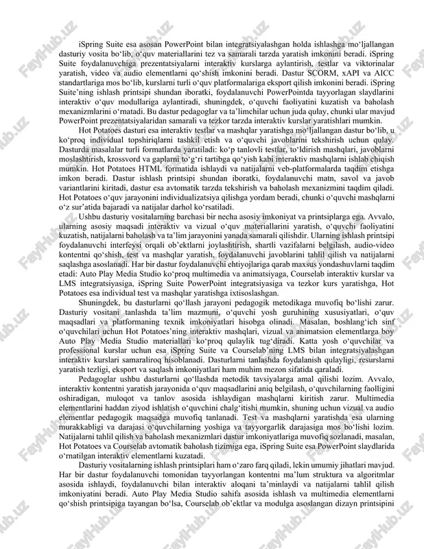 alarni tahlil qilish va kurs sifatini baholash imkonini beradi. multimediali o‘quv kurslarini yaratish jarayonida pedagogik dasturiy vositalar quyidagi tamoyillarga asoslanadi: o‘quv materiallarini modul va bloklarga bo‘lish, interaktivlikni ta’minlash, vizual va audio komponentlarni uyg‘unlashtirish, o‘quvchilarni faol ishtirokga jalb qilish va bilimlarni mustahkamlash. shu bilan birga, pedagogik dasturiy vositalar yordamida yaratilgan kurslar doimiy yangilanib, o‘quv jarayonidagi yangi talablar va texnologik imkoniyatlarga moslashtiriladi. bugungi kunda pedagogik dasturiy vositalar nafaqat maktabgacha va boshlang‘ich ta’limda, balki maktab, kollej va oliy ta’lim tizimida ham keng qo‘llanilmoqda. ular o‘quvchilarni mustaqil fikrlashga o‘rgatadi, o‘z bilimini baholashga undaydi va ta’lim jarayonida texnologik ko‘nikmalarni rivojlantiradi. shu tariqa, pedagogik dasturiy vositalar o‘quv jarayonining samaradorligini oshiradi, o‘qituvchining ish yukini kamaytiradi va o‘quvchilar uchun bilim olish jarayonini qiziqarli qiladi. 1-rasm auto play media studio, courselab ispring suite, hot potatoes 2. auto play media studio, courselab, ispring suite, hot potatoes kabi dasturiy vositalarning imkoniyatlari va ishlash printsiplari auto play media studio, courselab, ispring suite …