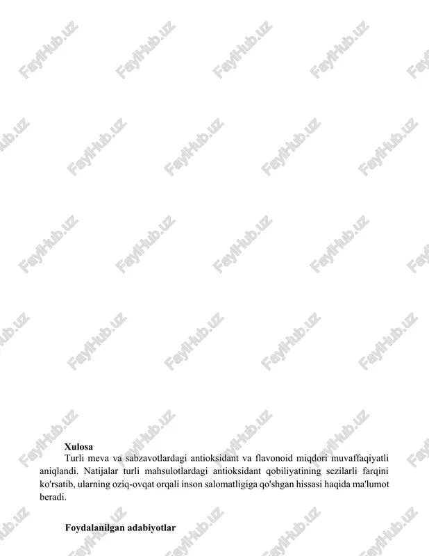 di. olmalar (fuji, granny smith), apelsinlar (valensiya, navel) va sholgʻom (mahalliy fermer xoʻjaliklaridan) ekstraktlaridagi kvertsetin, rutin, katexin va epikatexin (mg/100g) miqdorini aniqlash uchun uv detektsiyasi (280nm 360nm) bilan yuqori samarali suyuqlik xromatografiyasi (hplc) ishlatilgan. ma'lumotlar anova (p0.05) yordamida tahlil qilingan. xulosa turli meva va sabzavotlardagi antioksidant va flavonoid miqdori muvaffaqiyatli aniqlandi. natijalar turli mahsulotlardagi antioksidant qobiliyatining sezilarli farqini ko'rsatib, ularning oziq-ovqat orqali inson salomatligiga qo'shgan hissasi haqida ma'lumot beradi. foydalanilgan adabiyotlar manbalar: singleton va rossi (1965), brand-williams va boshqalar (1995), prior va boshqalar (2005), huang va boshqalar (2005), dewanto va boshqalar (2002), chang va boshqalar (2002), moure va boshqalar (2001), dapkevicius va boshqalar (2004), yildirim va boshqalar (2002).