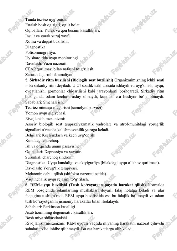 ap qurilmasi bilan nafasni to‘g‘rilash. zaruratda jarrohlik amaliyoti. 5. sirkadiy ritm buzilishi (biologik soat buzilishi) organizmimizning ichki soati – bu sirkadiy ritm deyiladi. u 24 soatlik tsikl asosida ishlaydi va uyg‘onish, uyqu, ovqatlanish, gormonlar chiqarilishi kabi jarayonlarni boshqaradi. sirkadiy ritm buzilganda odam kechasi uxlay olmaydi, kunduzi esa hushyor bo‘la olmaydi. sabablari: smenali ish. tez-tez mintaqa o‘zgarishi (samolyot parvozi). yomon uyqu gigiyenasi. rivojlanish mexanizmi: asosiy biologik soat (supraxiyazmatik yadrolar) va atrof-muhitdagi yorug‘lik signallari o‘rtasida kelishmovchilik yuzaga keladi. belgilari: kech uxlash va kech uyg‘onish. kunduzgi charchoq. ish va o‘qishda unum pasayishi. oqibatlari: depressiya va xavotir. surunkali charchoq sindromi. diagnostika: uyqu kundaligi va aktyigrafiya (bilakdagi uyqu o‘lchov qurilmasi). davolash: yorug‘lik terapiyasi. melatonin qabul qilish (shifokor nazorati ostida). vaqtinchalik uyqu rejasini to‘g‘rilash. 6. rem-uyqu buzilishi (tush ko‘rayotgan paytda harakat qilish) normalda rem bosqichida odamlarning mushaklari deyarli falaj holatga keladi va ular faqatgina tush ko‘radi. rem uyqu buzilishida esa bu falajlik bo‘lmaydi va odam tush …