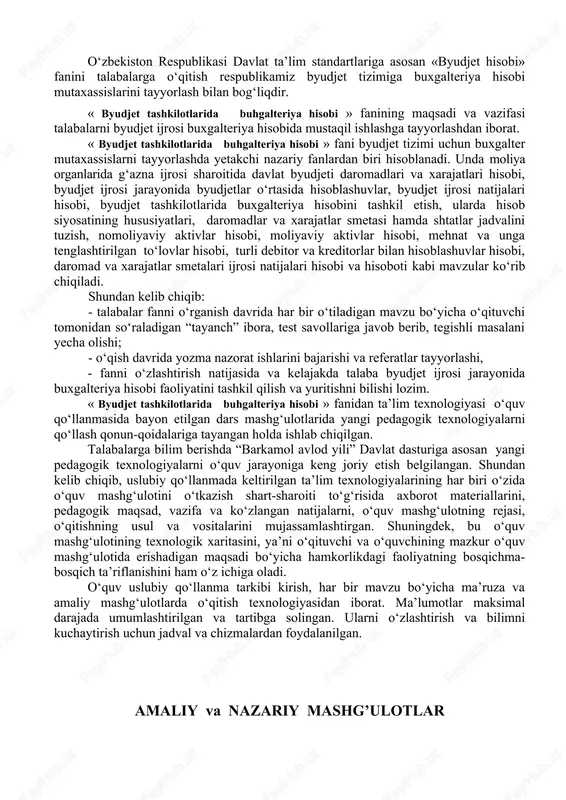 arni, o‘quv mashg‘ulotning rejasi, o‘qitishning usul va vositalarini mujassamlashtirgan. shuningdek, bu o‘quv mashg‘ulotining texnologik xaritasini, ya’ni o‘qituvchi va o‘quvchining mazkur o‘quv mashg‘ulotida erishadigan maqsadi bo‘yicha hamkorlikdagi faoliyatning bosqichma-bosqich ta’riflanishini ham o‘z ichiga oladi. o‘quv uslubiy qo‘llanma tarkibi kirish, har bir mavzu bo‘yicha ma’ruza va amaliy mashg‘ulotlarda o‘qitish texnologiyasidan iborat. ma’lumotlar maksimal darajada umumlashtirilgan va tartibga solingan. ularni o‘zlashtirish va bilimni kuchaytirish uchun jadval va chizmalardan foydalanilgan. amaliy va nazariy mashg’ulotlar 1-mavzu byudjet tashkilotlarida buxgalteriya hisobini tashkil qilish va uning vazifalari 1.1. ma’ruza mashg‘ulotining o‘qitish texnologiyasi vaqti – 2 soat o‘quv mashg‘ulotining shakli kirish, vizual ma’ruza ma’ruza mashg‘ulotining rejasi 1. byudjet hisobining predmeti va uslubiy asoslari. 2. byudjet hisobini yuritishning maqsadi, vazifalari va axamiyati. 3. o‘zbekiston respublikasida byudjet hisobini tashkil etish. 4. byudjet hisobining byudjet ijrosi sohasidagi vazifalari. 5. o‘zbekiston respublikasida davlat byudjeti g‘azna ijrosini buxgalteriya hisobini tashkil qilishning asosiy tamoyillari o‘quv mashg‘ulotining maqsadi: “byudjet hisobi” fanining predmeti, metodi va uslubiy …