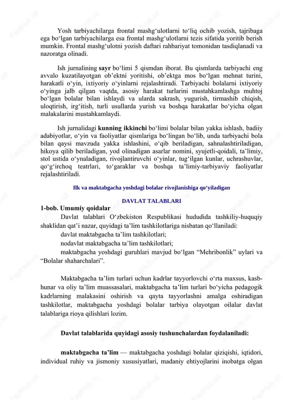 lash - bu frontal mashg‘ulot bo‘lib, unga nutq o‘stirish, matematika, savodga o‘rgatish, rus va o‘zbek tillari, ingliz tili, jismoniy tarbiya hamda musiqa mashg‘ulotlari kiradi. tarbiyachi tomonidan mutaxassislar bilan kelishgan holda ushbu frontal maashg‘ulotlarni o‘tish vaqti belgilanadi va rahbariyat tomonidan tasdiqlanadi. yosh tarbiyachilarga frontal mashg‘ulotlarni to‘liq ochib yozish, tajribaga ega bo‘lgan tarbiyachilarga esa frontal mashg‘ulotlarni tezis sifatida yoritib berish mumkin. frontal mashg‘ulotni yozish daftari rahbariyat tomonidan tasdiqlanadi va nazoratga olinadi. ish jurnalining sayr bo‘limi 5 qismdan iborat. bu qismlarda tarbiyachi eng avvalo kuzatilayotgan ob’ektni yoritishi, ob’ektga mos bo‘lgan mehnat turini, harakatli o‘yin, ixtiyoriy o‘yinlarni rejalashtiradi. tarbiyachi bolalarni ixtiyoriy o‘yinga jalb qilgan vaqtda, asosiy harakat turlarini mustahkamlashga muhtoj bo‘lgan bolalar bilan ishlaydi va ularda sakrash, yugurish, tirmashib chiqish, uloqtirish, irg‘itish, turli usullarda yurish va boshqa harakatlar bo‘yicha olgan malakalarini mustahkamlaydi. ish jurnalidagi kunning ikkinchi bo‘limi bolalar bilan yakka ishlash, badiiy adabiyotlar, o‘yin va faoliyatlar qismlariga bo‘lingan bo‘lib, unda tarbiyachi bola bilan qaysi …