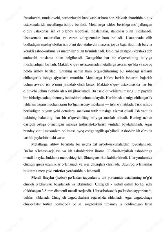 astgohlar har bir o`quvchining bo`yiga moslanadigan bo`ladi. maktab o`quv ustaxonasida metallarga asosan qo`lda va sovuq holda ishlov beriladi. shuning uchun ham o`quvchilarning bu sohadagi ishlarni chilangarlik ishiga qiyoslash mumkin. metallarga ishlov berish ishlarini bajarish uchun avvalo ish o`rnini jihozlab olish kerak. maktab o`quv ustaxonasida har bir o`quvchi uchun alohida ish o`rni jihozlanadi. bu esa o`quvchilarni mashg`ulot paytida bir-birlariga xalaqit bennay ishlashlari uchun qulaydir. har bir ish o`rniga chilangarlik ishlarini bajarish uchun zarur bo`lgan asosiy moslama — tiski o`rnatiladi. tiski ishlov beriladigan buyum yoki detallarni mahkam tutib turishga xizmat qiladi. ish vaqtida tiskining balandligi har bir o`quvchifiing bo`yiga moslab olinadi. buning uchun dastgoh ostiga o`rnatilgan maxsus tushirish-ko`tarish vintidan foydalaniladi. agar bunday vintli mexanizm bo`lmasa oyoq ostiga taglik qo`yiladi. asboblar ish o`rnida tartibli joylashtirilishi zarur. metallarga ishlov berishda bir necha xil asbob-uskunalardan foydalaniladi. bo`lar o`lchash-rejalash va ish asboblaridan iborat. o`lchash-rejalash asboblariga metall lineyka, buklama metr, chizg`ich, shtangensirkul kabilar kiradi. ular yordamida chiziqli …