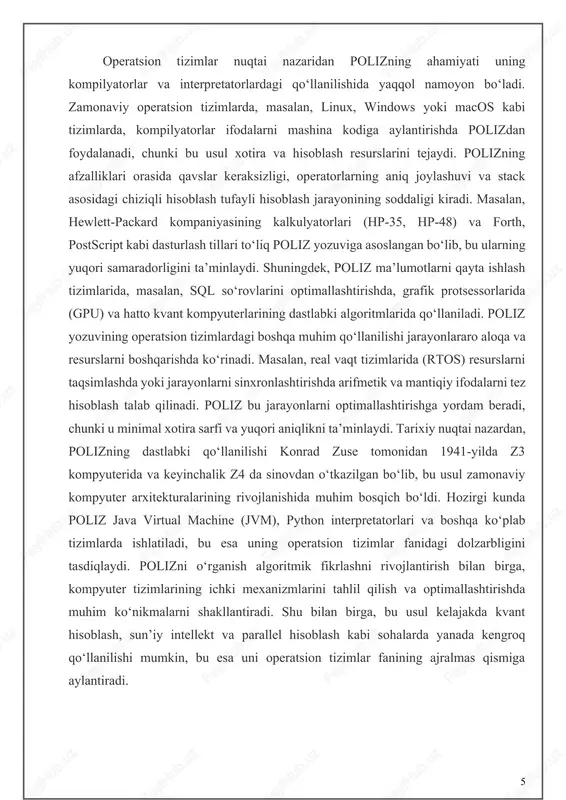 mpaniyasining hp-35 yoki hp-48 kabi modellari va dasturiy ta'minotlarda keng qo‘llaniladi. kengaytirilgan poliz esa o‘zgaruvchilar, funksiyalar va murakkab mantiqiy operatorlar bilan ishlaydi. masalan, infix ifodasi sin(a) + b * cos(c) polizda a sin b c cos * + shaklida ifodalanadi. bu turdagi poliz dasturlash tillarida (masalan, forth yoki postscript) va ma'lumotlarni qayta ishlash tizimlarida, shu jumladan sql so‘rovlarini optimallashtirishda qo‘llaniladi. kengaytirilgan polizning afzalligi shundaki, u nafaqat arifmetik, balki mantiqiy va funksional ifodalarni ham samarali qayta ishlay oladi. polizning operatsion tizimlardagi ahamiyati uning stack asosidagi arxitekturalar bilan uzviy bog‘liqligida ko‘rinadi. stack mashinalari, masalan, burroughs katta tizimlari yoki zamonaviy java virtual machine (jvm), poliz yozuvini to‘g‘ridan-to‘g‘ri qayta ishlay oladi, chunki u lifo (last in, first out) printsipiga asoslanadi. bu jarayonda operandlar stackga joylashtiriladi, operator paydo bo‘lganda esa stackdan kerakli operandlar chiqarilib, amal bajariladi va natija yana stackga qaytariladi. bu usul qavslar va ustunlik qoidalarini hisobga olish zaruratini yo‘qotadi, natijada kompilyatorlar va interpretatorlar …