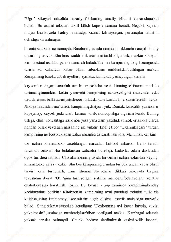 ndek, mazkur xikoyani xam tekstual usuldaurganish samarali buladi.taxlilni kampirning tong korongusida turishi va xukizidan xabar olishi sabablarini aniklashdanboshlagan ma'kul. kampirning barcha uzbek ayollari, ayniksa, kishlokda yashaydigan xamma kayvonilar singari saxarlab turishi uz xolicha xech kimning e'tiborini mutlako tortmasligimumkin. lekin yozuvchi kampirning saxarxezligini shunchaki odat tarzida emas, balki zaruriyattakozosi sifatida xam kursatadi: u xamir korishi kerak. xikoya matnidan ma'lumki, kampirningdastyori yuk. demak, kundalik yumushlar kupaymay, kuyosh juda kizib ketmay turib, nonyopishga ulgirishi kerak. buning ustiga, choli nonushtaga issik non yesa yana xam yaxshi.extimol, ertalikka ularda nondan bulak yeydigan narsaning uzi yukdir. endi e'tibor "...xamirkilgani" turgan kampirning ne bois xukizdan xabar olganligiga karatilishi joiz. ma'lumki, xar kim uzi uchun kimmatbaxo xisoblangan narsadan bot-bot xabardor bulib turadi, farzandli onaxamisha bolalaridan xabardor bulishga, badavlat odam davlatidan ogox turishga intiladi. cholukampirning uyida bir-birlari uchun uzlaridan keyingi kimmatbaxo narsa - xukiz. shu boiskampirning urnidan turibok undan xabar olishi tasviri xam tushunarli, xam ishonarli.ukuvchilar dikkati xikoyada birgina …
