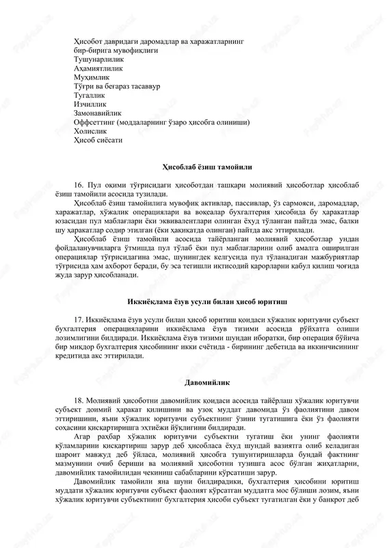 ar ochib beriladi, ya'ni: 14.1. xo'jalik yurituvchi sub'ektni moliyalash manbalari va xatarlarni boshqarish; 14.2. xo'jalik yurituvchi sub'ekt ishlab turgan tashqi muhitdagi o'zgarishlar va shu o'zgarishlar munosabati bilan ko'rilgan chora-tadbirlar hamda ularning sub'ekt faoliyatiga ta'siri; 14.3. moliyaviy hisobotdan foydalanuvchilar qaror qabul qilishi uchun boshqa muhim axborotlar. 15. qo'shimcha axborotni taqdim etish - tushuntirishlar, izohlar va hisob-kitoblar - xo'jalik yurituvchi sub'ekt tomonidan maxsus shaklda yoki erkin shaklda taqdim etiladi. asosiy tamoyillar hisoblab yozish tamoyili ikkiyoqlama yozuv usuli bilan hisob yuritish davomiylik xo'jalik operatsiyalari, aktivlar va passivlarga pul bilan baho berish ishonchlilik ehtiyotkorlik mazmunning shakldan ustunligi ko'rsatkichlarning qiyosiyligi moliyaviy hisobotning xolisligi aktivlar va majburiyatlarning haqiqiy bahosi hisobot davridagi daromadlar va xarajatlarning bir-biriga muvofiqligi tushunarlilik ahamiyatlilik muhimlik to'g'ri va beg'araz tasavvur tugallik izchillik zamonaviylik offsetting (moddalarning o'zaro hisobga olinishi) xolislik hisob siyosati hisoblab yozish tamoyili 16. pul oqimi to'g'risidagi hisobotdan tashqari moliyaviy hisobotlar hisoblab yozish tamoyili asosida tuziladi. hisoblab yozish tamoyiliga muvofiq aktivlar, passivlar, …