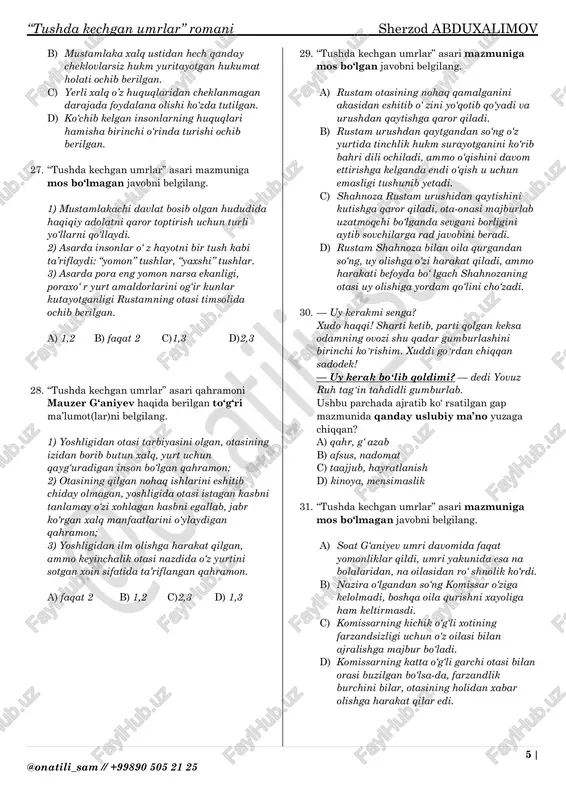 ar” asari qahramoni rustam haqidagi to‘g‘ri shakllantirilgan javobni belgilang. 1) o‘z vatani va xalqi uchun qon kechib, urush dahshatlarini boshidan kechirgan obraz; 2) o‘z yaqinlarini xavotirga solmaslik uchun urush bo‘layotgan joyini boshqa joy deb o‘zgartirib xabar yo‘ llaydigan qahramon; 3) urushga borayotganini eshitgan otasi uni afg‘onistondan olib qolishga harakat qiladi, ammo o‘zi qaysarlik qilib birinchi safda urushga jo‘naydi. a) 1,2 b) faqat 2 c)1,3 d) 2,3 16. “tushda kechgan umrlar” asarida rustamning o‘limi sababli tergovga chaqirilganlar orasida qaysi qahramon rustam o‘ldirilgan kun uyida bo‘lmaganini, militsiya oldida ekanligini, uning o‘limida aybsiz ekanligi ta’kidlaydi? a) komissar g‘aniyev b) qurbonoy c) shahnoza d) grigoriy stepanovich 17. soat g‘aniyevning zulmkor holiga tushib qolishining bosh sababi qaysi javobda to‘g‘ri ko‘rsatilgan? a) otasi va onasining yoshligida ko‘p janjal qilishi bolaning ruhiy holatiga ham ta’sir etmay qolmaydi. b) otasining aytgan gaplari va qilganlari bolaga o‘ rnak bo‘ ladi va keyinchalik otasiga taqlid qilib shu holga tushib qoladi. …