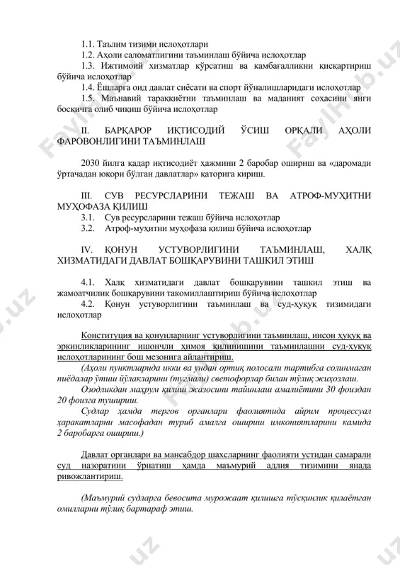 yat sohasini yangi bosqichga olib chiqish bo'yicha islohotlar ii. barqaror iqtisodiy o'sish orqali aholi farovonligini ta'minlash 2030 yilga qadar iqtisodiyot hajmini 2 barobar oshirish va «daromadi o'rtachadan yuqori bo'lgan davlatlar» qatoriga kirish. iii. suv resurslarini tejash va atrof-muhitni muhofaza qilish 3.1. suv resurslarini tejash bo'yicha islohotlar 3.2. atrof-muhitni muhofaza qilish bo'yicha islohotlar iv. qonun ustuvorligini ta'minlash, xalq xizmatidagi davlat boshqaruvini tashkil etish 4.1. xalq xizmatidagi davlat boshqaruvini tashkil etish va jamoatchilik boshqaruvini takomillashtirish bo'yicha islohotlar 4.2. qonun ustuvorligini ta'minlash va sud-huquq tizimidagi islohotlar konstitutsiya va qonunlarning ustuvorligini ta'minlash, inson huquq va erkinliklarining ishonchli himoya qilinishini ta'minlashni sud-huquq islohotlarining bosh mezoniga aylantirish. (aholi punktlarida ikki va undan ortiq polosali tartibga solinmagan piyodalar o'tish yo'laklarini (tugmali) svetoforlar bilan to'liq jihozlash. ozodlikdan mahrum qilish jazosini tayinlash amaliyotini 30 foizdan 20 foizga tushirish. sudlar hamda tergov organlari faoliyatida ayrim protsessual harakatlarni masofadan turib amalga oshirish imkoniyatlarini kamida 2 barobarga oshirish.) davlat organlari va mansabdor …